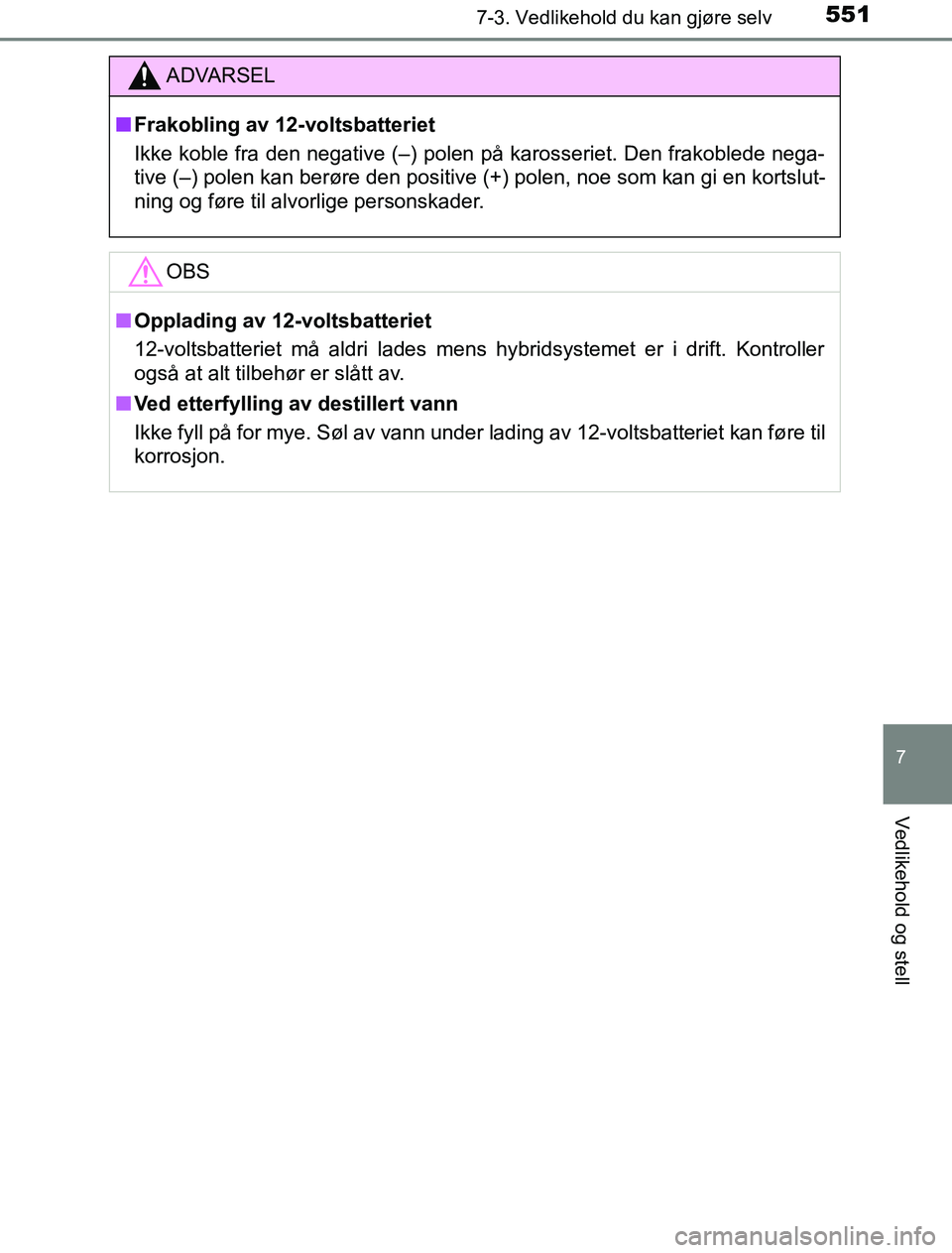 TOYOTA PRIUS PLUG-IN HYBRID 2016 Instruksjoner for bruk (in Norwegian) 5517-3. Vedlikehold du kan gjøre selv
OM47A89NO
7
Vedlikehold og stell
ADVARSEL
n Frakobling av 12-voltsbatteriet
Ikke koble fra den negative (–) polen på karosseriet. Den frakoblede nega-
tive ( TOYOTA PRIUS PLUG-IN HYBRID 2016 Instruksjoner for bruk (in Norwegian) 5517-3. Vedlikehold du kan gjøre selv
OM47A89NO
7
Vedlikehold og stell
ADVARSEL
n Frakobling av 12-voltsbatteriet
Ikke koble fra den negative (–) polen på karosseriet. Den frakoblede nega-
tive (