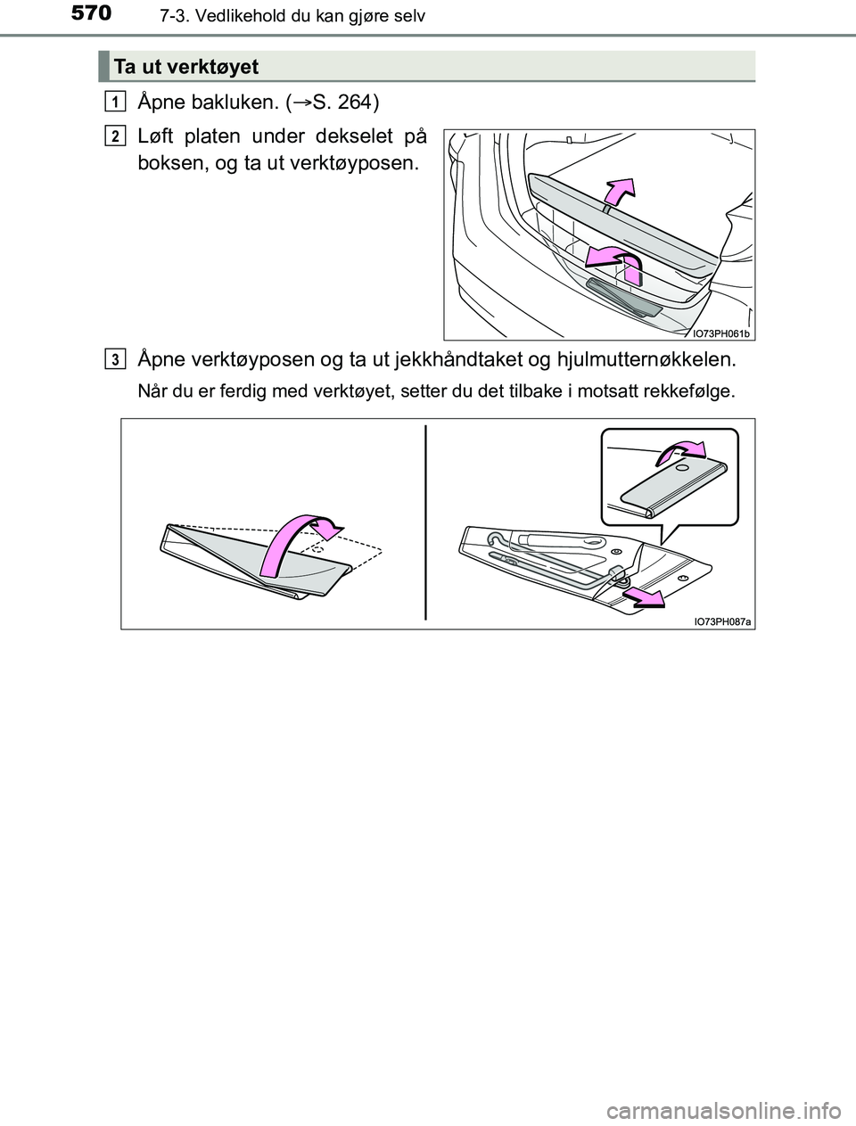 TOYOTA PRIUS PLUG-IN HYBRID 2016  Instruksjoner for bruk (in Norwegian) 5707-3. Vedlikehold du kan gjøre selv
OM47A89NO
Åpne bakluken. (S. 264)
Løft platen under dekselet på
boksen, og ta ut verktøyposen.
Åpne verktøyposen og ta ut je kkhåndtaket og hjulmuttern