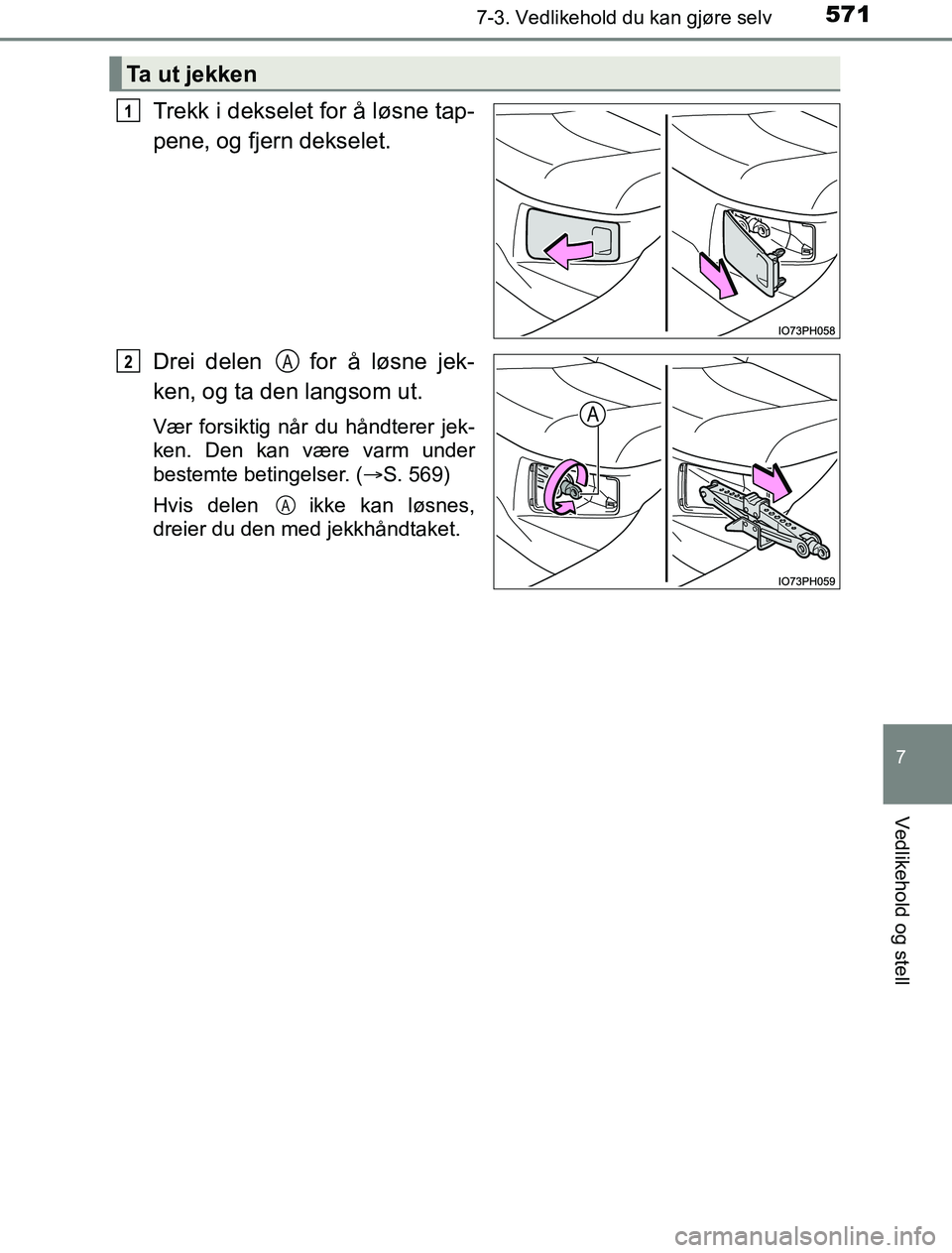 TOYOTA PRIUS PLUG-IN HYBRID 2016  Instruksjoner for bruk (in Norwegian) 5717-3. Vedlikehold du kan gjøre selv
OM47A89NO
7
Vedlikehold og stell
Trekk i dekselet for å løsne tap-
pene, og fjern dekselet.
Drei delen   for å løsne jek-
ken, og ta den langsom ut.
Vær for