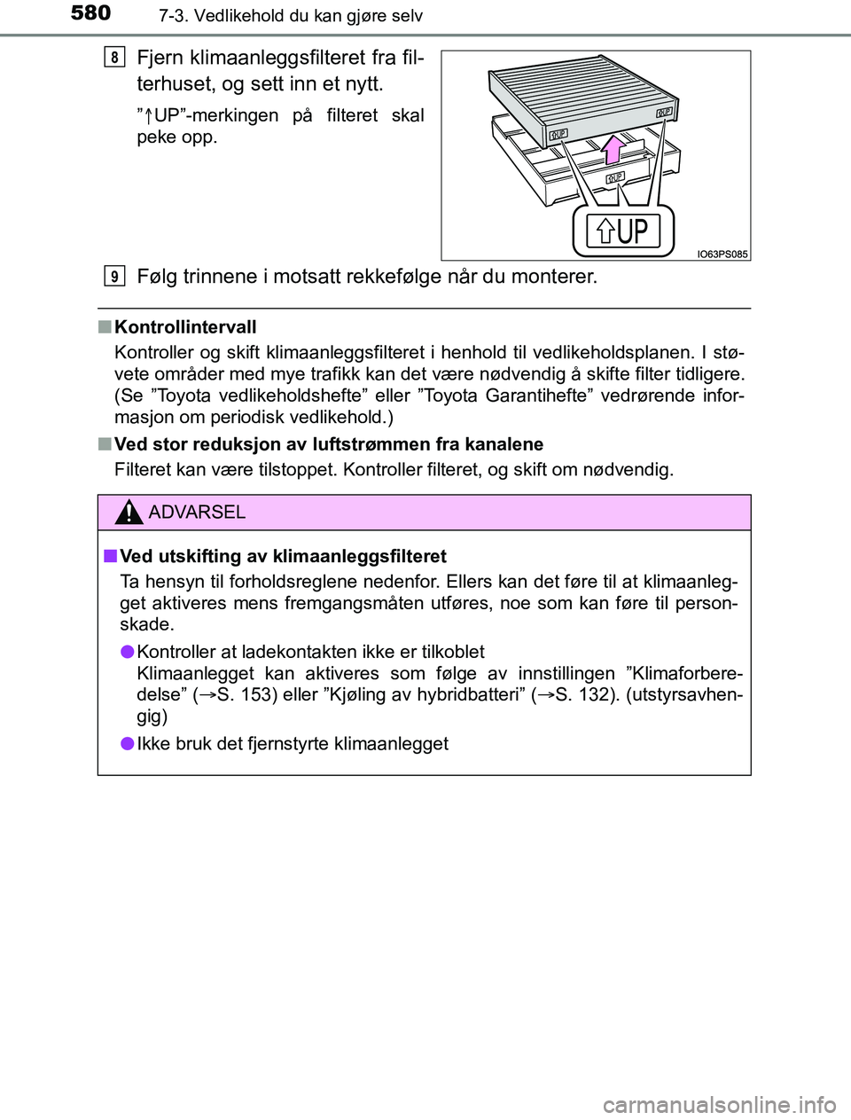 TOYOTA PRIUS PLUG-IN HYBRID 2016 Instruksjoner for bruk (in Norwegian) 5807-3. Vedlikehold du kan gjøre selv
OM47A89NO
Fjern klimaanleggsfilteret fra fil-
terhuset, og sett inn et nytt.
” UP”-merkingen på filteret skal
peke opp.
Følg trinnene i motsatt rekkefø TOYOTA PRIUS PLUG-IN HYBRID 2016 Instruksjoner for bruk (in Norwegian) 5807-3. Vedlikehold du kan gjøre selv
OM47A89NO
Fjern klimaanleggsfilteret fra fil-
terhuset, og sett inn et nytt.
” UP”-merkingen på filteret skal
peke opp.
Følg trinnene i motsatt rekkefø