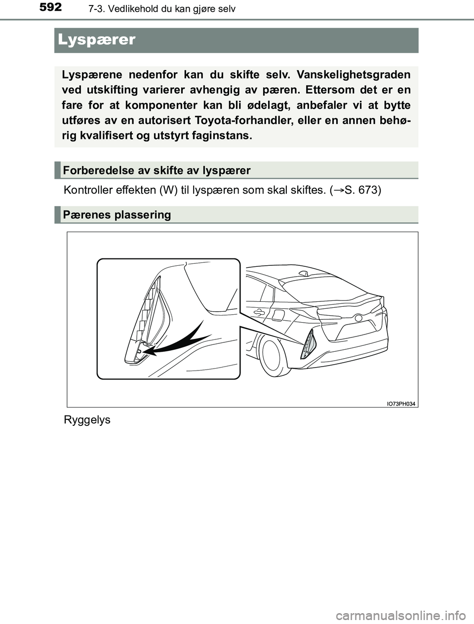 TOYOTA PRIUS PLUG-IN HYBRID 2016 Instruksjoner for bruk (in Norwegian) 5927-3. Vedlikehold du kan gjøre selv
OM47A89NO
Lyspærer
Kontroller effekten (W) til lyspæren som skal skiftes. ( S. 673)
Ryggelys
Lyspærene nedenfor kan du skifte selv. Vanskelighetsgraden
ved TOYOTA PRIUS PLUG-IN HYBRID 2016 Instruksjoner for bruk (in Norwegian) 5927-3. Vedlikehold du kan gjøre selv
OM47A89NO
Lyspærer
Kontroller effekten (W) til lyspæren som skal skiftes. ( S. 673)
Ryggelys
Lyspærene nedenfor kan du skifte selv. Vanskelighetsgraden
ved