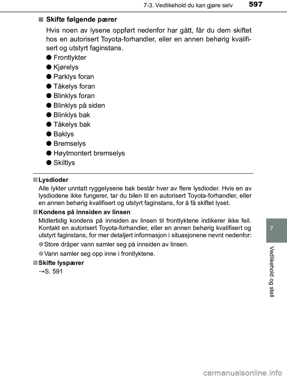 TOYOTA PRIUS PLUG-IN HYBRID 2016 Instruksjoner for bruk (in Norwegian) 5977-3. Vedlikehold du kan gjøre selv
OM47A89NO
7
Vedlikehold og stell
nSkifte følgende pærer
Hvis noen av lysene oppført nedenfor har gått, får du dem skiftet
hos en autorisert Toyota-forhandle TOYOTA PRIUS PLUG-IN HYBRID 2016 Instruksjoner for bruk (in Norwegian) 5977-3. Vedlikehold du kan gjøre selv
OM47A89NO
7
Vedlikehold og stell
nSkifte følgende pærer
Hvis noen av lysene oppført nedenfor har gått, får du dem skiftet
hos en autorisert Toyota-forhandle