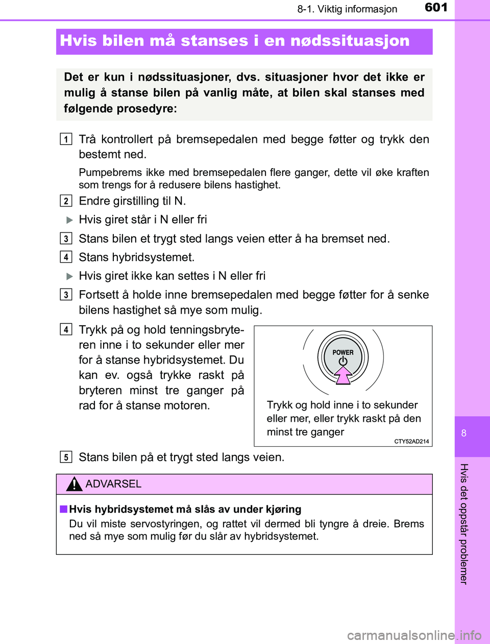 TOYOTA PRIUS PLUG-IN HYBRID 2016 Instruksjoner for bruk (in Norwegian) 6018-1. Viktig informasjon
OM47A89NO
8
Hvis det oppstår problemer
Hvis bilen må stanses i en nødssituasjon
Trå kontrollert på bremsepedalen med begge føtter og trykk den
bestemt ned.
Pumpebrems TOYOTA PRIUS PLUG-IN HYBRID 2016 Instruksjoner for bruk (in Norwegian) 6018-1. Viktig informasjon
OM47A89NO
8
Hvis det oppstår problemer
Hvis bilen må stanses i en nødssituasjon
Trå kontrollert på bremsepedalen med begge føtter og trykk den
bestemt ned.
Pumpebrems