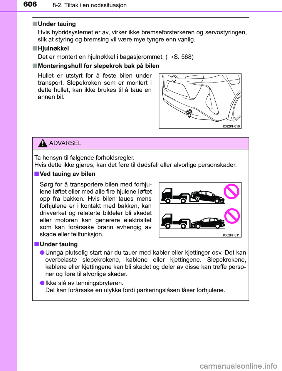 TOYOTA PRIUS PLUG-IN HYBRID 2016 Instruksjoner for bruk (in Norwegian) 6068-2. Tiltak i en nødssituasjon
OM47A89NO
nUnder tauing
Hvis hybridsystemet er av, virker ikke bremseforsterkeren og servostyringen,
slik at styring og bremsing vil være mye tyngre enn vanlig.
n H TOYOTA PRIUS PLUG-IN HYBRID 2016 Instruksjoner for bruk (in Norwegian) 6068-2. Tiltak i en nødssituasjon
OM47A89NO
nUnder tauing
Hvis hybridsystemet er av, virker ikke bremseforsterkeren og servostyringen,
slik at styring og bremsing vil være mye tyngre enn vanlig.
n H
