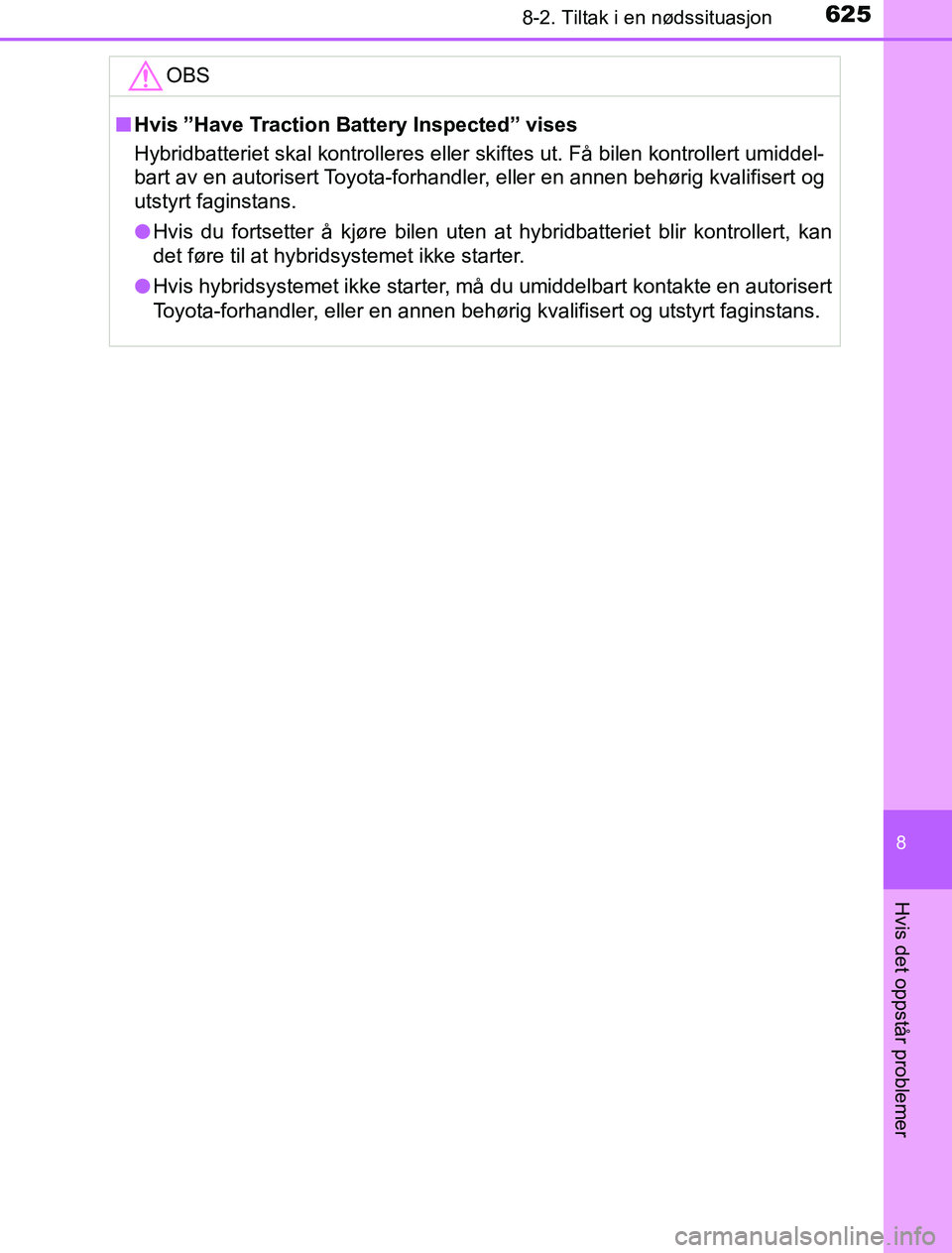 TOYOTA PRIUS PLUG-IN HYBRID 2016 Instruksjoner for bruk (in Norwegian) 6258-2. Tiltak i en nødssituasjon
OM47A89NO
8
Hvis det oppstår problemer
OBS
nHvis ”Have Traction Battery Inspected” vises
Hybridbatteriet skal kontrolleres eller skiftes ut. Få bilen kontrolle TOYOTA PRIUS PLUG-IN HYBRID 2016 Instruksjoner for bruk (in Norwegian) 6258-2. Tiltak i en nødssituasjon
OM47A89NO
8
Hvis det oppstår problemer
OBS
nHvis ”Have Traction Battery Inspected” vises
Hybridbatteriet skal kontrolleres eller skiftes ut. Få bilen kontrolle