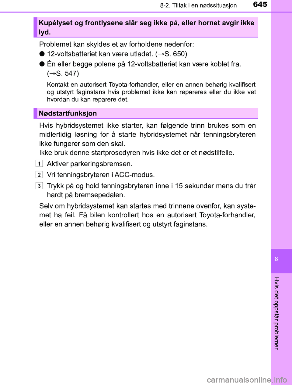 TOYOTA PRIUS PLUG-IN HYBRID 2016 Instruksjoner for bruk (in Norwegian) 6458-2. Tiltak i en nødssituasjon
OM47A89NO
8
Hvis det oppstår problemer
Problemet kan skyldes et av forholdene nedenfor:
l12-voltsbatteriet kan være utladet. ( S. 650)
l Én eller begge polene TOYOTA PRIUS PLUG-IN HYBRID 2016 Instruksjoner for bruk (in Norwegian) 6458-2. Tiltak i en nødssituasjon
OM47A89NO
8
Hvis det oppstår problemer
Problemet kan skyldes et av forholdene nedenfor:
l12-voltsbatteriet kan være utladet. ( S. 650)
l Én eller begge polene