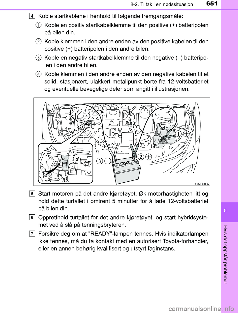 TOYOTA PRIUS PLUG-IN HYBRID 2016 Instruksjoner for bruk (in Norwegian) 6518-2. Tiltak i en nødssituasjon
OM47A89NO
8
Hvis det oppstår problemer
Koble startkablene i henhold til følgende fremgangsmåte:Koble en positiv startkabelklemme til den positive (+) batteripolen TOYOTA PRIUS PLUG-IN HYBRID 2016 Instruksjoner for bruk (in Norwegian) 6518-2. Tiltak i en nødssituasjon
OM47A89NO
8
Hvis det oppstår problemer
Koble startkablene i henhold til følgende fremgangsmåte:Koble en positiv startkabelklemme til den positive (+) batteripolen