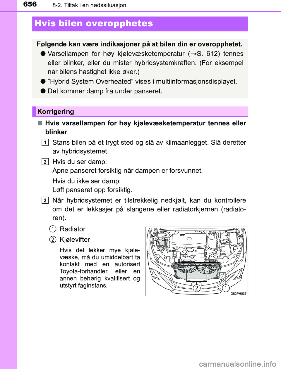 TOYOTA PRIUS PLUG-IN HYBRID 2016 Instruksjoner for bruk (in Norwegian) 6568-2. Tiltak i en nødssituasjon
OM47A89NO
Hvis bilen overopphetes
nHvis varsellampen for høy kjølevæsketemperatur tennes eller
blinker
Stans bilen på et trygt sted og slå av klimaanlegget. Sl TOYOTA PRIUS PLUG-IN HYBRID 2016 Instruksjoner for bruk (in Norwegian) 6568-2. Tiltak i en nødssituasjon
OM47A89NO
Hvis bilen overopphetes
nHvis varsellampen for høy kjølevæsketemperatur tennes eller
blinker
Stans bilen på et trygt sted og slå av klimaanlegget. Sl