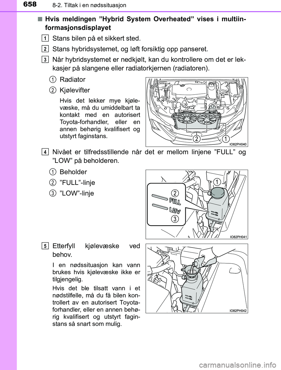 TOYOTA PRIUS PLUG-IN HYBRID 2016 Instruksjoner for bruk (in Norwegian) 6588-2. Tiltak i en nødssituasjon
OM47A89NOn
Hvis meldingen ”Hybrid System Overheated” vises i multiin-
formasjonsdisplayet
Stans bilen på et sikkert sted.
Stans hybridsystemet, og lø ft forsik TOYOTA PRIUS PLUG-IN HYBRID 2016 Instruksjoner for bruk (in Norwegian) 6588-2. Tiltak i en nødssituasjon
OM47A89NOn
Hvis meldingen ”Hybrid System Overheated” vises i multiin-
formasjonsdisplayet
Stans bilen på et sikkert sted.
Stans hybridsystemet, og lø ft forsik