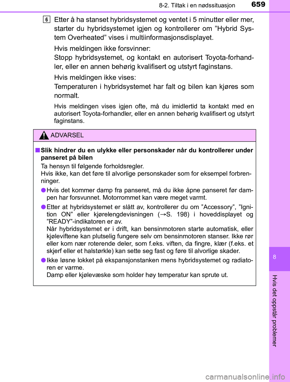 TOYOTA PRIUS PLUG-IN HYBRID 2016 Instruksjoner for bruk (in Norwegian) 6598-2. Tiltak i en nødssituasjon
OM47A89NO
8
Hvis det oppstår problemer
Etter å ha stanset hybridsystemet og ventet i 5 minutter eller mer,
starter du hybridsystemet igjen og kontrollerer om ”Hy TOYOTA PRIUS PLUG-IN HYBRID 2016 Instruksjoner for bruk (in Norwegian) 6598-2. Tiltak i en nødssituasjon
OM47A89NO
8
Hvis det oppstår problemer
Etter å ha stanset hybridsystemet og ventet i 5 minutter eller mer,
starter du hybridsystemet igjen og kontrollerer om ”Hy