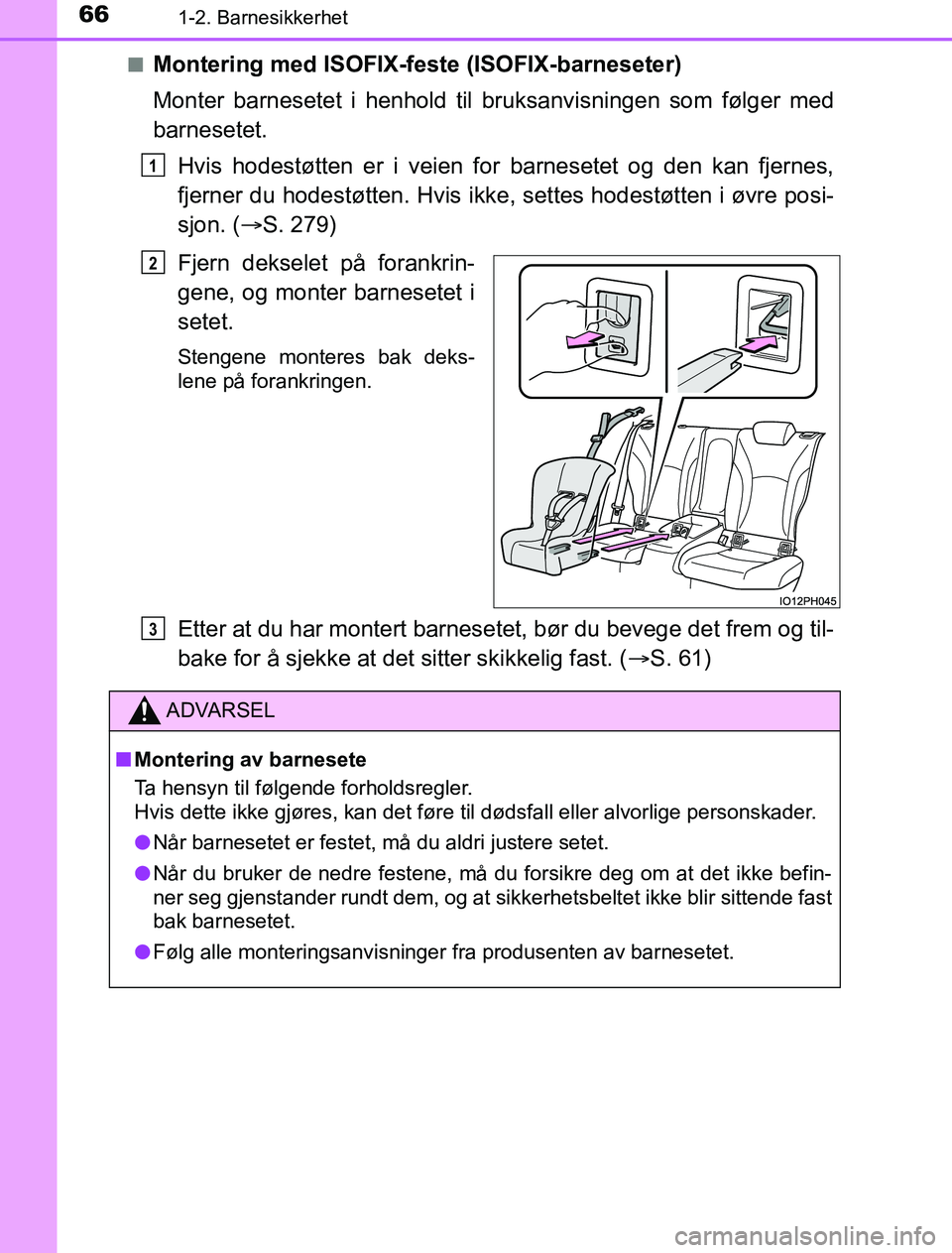 TOYOTA PRIUS PLUG-IN HYBRID 2016 Instruksjoner for bruk (in Norwegian) 661-2. Barnesikkerhet
OM47A89NOn
Montering med ISOFIX-feste (ISOFIX-barneseter)
Monter barnesetet i henhold til bruksanvisningen som følger med
barnesetet.
Hvis hodestøtten er i veien for barnesetet TOYOTA PRIUS PLUG-IN HYBRID 2016 Instruksjoner for bruk (in Norwegian) 661-2. Barnesikkerhet
OM47A89NOn
Montering med ISOFIX-feste (ISOFIX-barneseter)
Monter barnesetet i henhold til bruksanvisningen som følger med
barnesetet.
Hvis hodestøtten er i veien for barnesetet