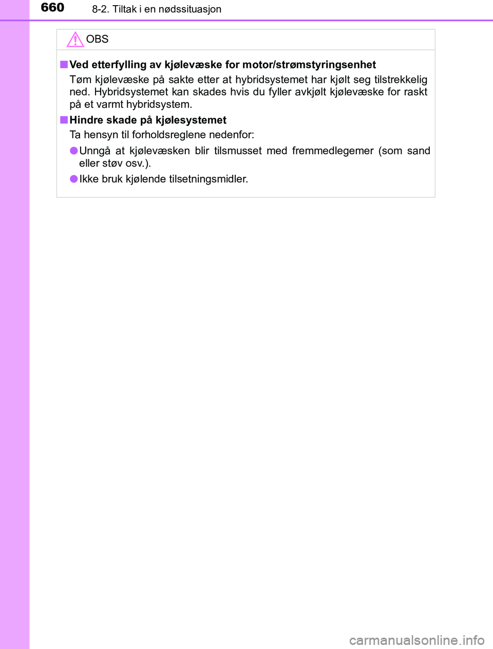 TOYOTA PRIUS PLUG-IN HYBRID 2016  Instruksjoner for bruk (in Norwegian) 6608-2. Tiltak i en nødssituasjon
OM47A89NOOBS
n
Ved etterfylling av kjølevæske  for motor/strømstyringsenhet
Tøm kjølevæske på sakte etter at hybridsystemet har kjølt seg tilstrekkelig
ned. 