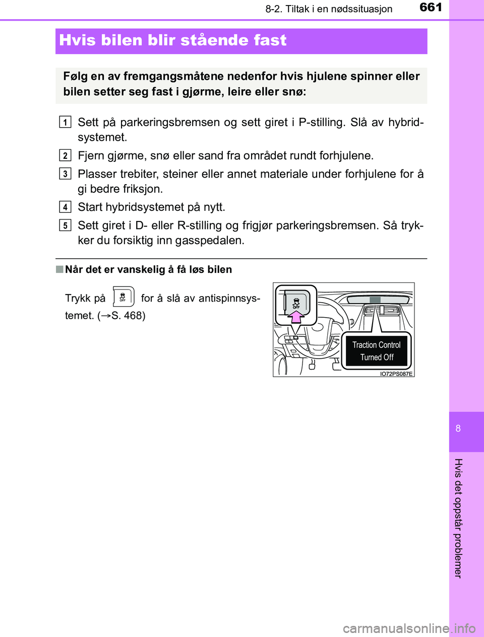 TOYOTA PRIUS PLUG-IN HYBRID 2016  Instruksjoner for bruk (in Norwegian) 6618-2. Tiltak i en nødssituasjon
OM47A89NO
8
Hvis det oppstår problemer
Hvis bilen blir stående fast
Sett på parkeringsbremsen og sett giret i P-stilling. Slå av hybrid-
systemet.
Fjern gjørme,