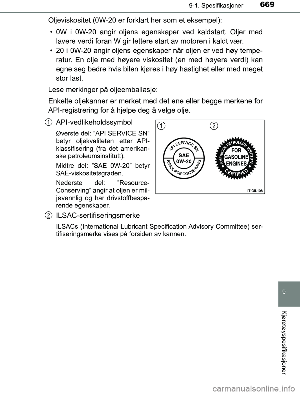 TOYOTA PRIUS PLUG-IN HYBRID 2016 Instruksjoner for bruk (in Norwegian) 6699-1. Spesifikasjoner
OM47A89NO
9
Kjøretøyspesifikasjoner
Oljeviskositet (0W-20 er forklart her som et eksempel):• 0W i 0W-20 angir oljens egenskaper ved kaldstart. Oljer med lavere verdi foran TOYOTA PRIUS PLUG-IN HYBRID 2016 Instruksjoner for bruk (in Norwegian) 6699-1. Spesifikasjoner
OM47A89NO
9
Kjøretøyspesifikasjoner
Oljeviskositet (0W-20 er forklart her som et eksempel):• 0W i 0W-20 angir oljens egenskaper ved kaldstart. Oljer med lavere verdi foran