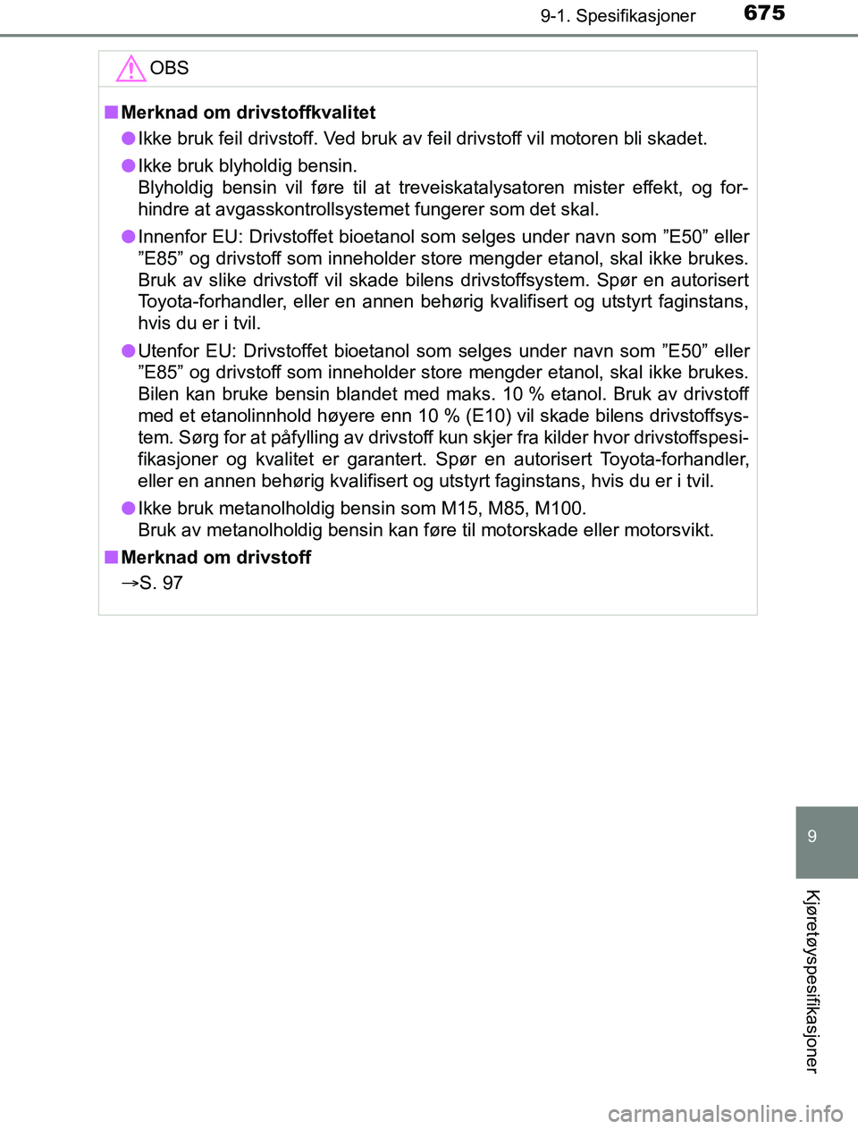 TOYOTA PRIUS PLUG-IN HYBRID 2016  Instruksjoner for bruk (in Norwegian) 6759-1. Spesifikasjoner
OM47A89NO
9
Kjøretøyspesifikasjoner
OBS
nMerknad om drivstoffkvalitet
l Ikke bruk feil drivstoff. Ved bruk av feil drivstoff vil motoren bli skadet.
l Ikke bruk blyholdig ben