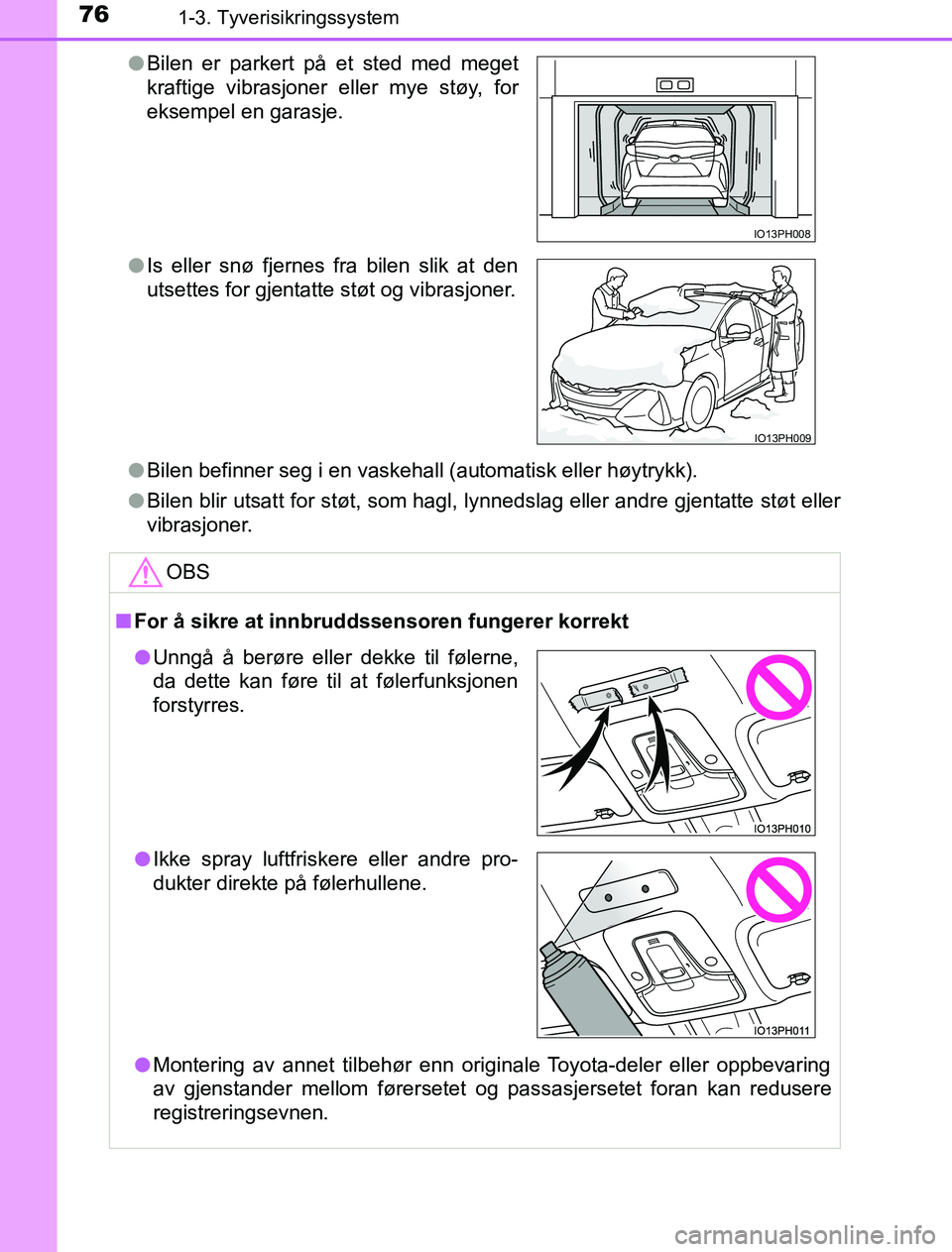 TOYOTA PRIUS PLUG-IN HYBRID 2016 Instruksjoner for bruk (in Norwegian) 761-3. Tyverisikringssystem
OM47A89NOl
Bilen befinner seg i en vaskehall (automatisk eller høytrykk).
l Bilen blir utsatt for støt, som hagl, lynnedslag eller andre gjentatte støt eller
vibrasjoner TOYOTA PRIUS PLUG-IN HYBRID 2016 Instruksjoner for bruk (in Norwegian) 761-3. Tyverisikringssystem
OM47A89NOl
Bilen befinner seg i en vaskehall (automatisk eller høytrykk).
l Bilen blir utsatt for støt, som hagl, lynnedslag eller andre gjentatte støt eller
vibrasjoner