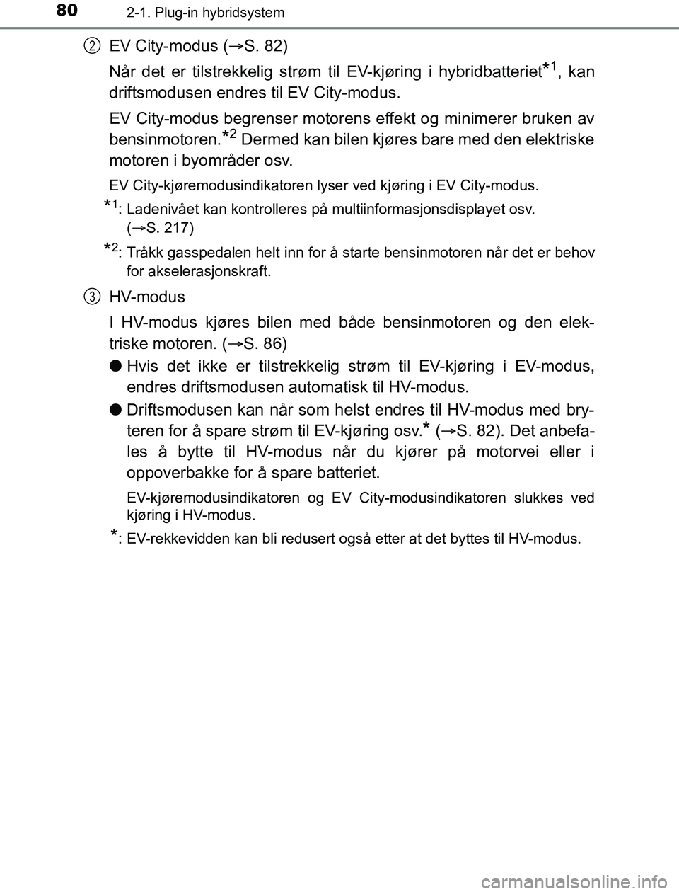 TOYOTA PRIUS PLUG-IN HYBRID 2016 Instruksjoner for bruk (in Norwegian) 802-1. Plug-in hybridsystem
OM47A89NO
EV City-modus (S. 82)
Når det er tilstrekkelig strøm t il EV-kjøring i hybridbatteriet
*1, kan
driftsmodusen endres til EV City-modus.
EV City-modus begrens TOYOTA PRIUS PLUG-IN HYBRID 2016 Instruksjoner for bruk (in Norwegian) 802-1. Plug-in hybridsystem
OM47A89NO
EV City-modus (S. 82)
Når det er tilstrekkelig strøm t il EV-kjøring i hybridbatteriet
*1, kan
driftsmodusen endres til EV City-modus.
EV City-modus begrens