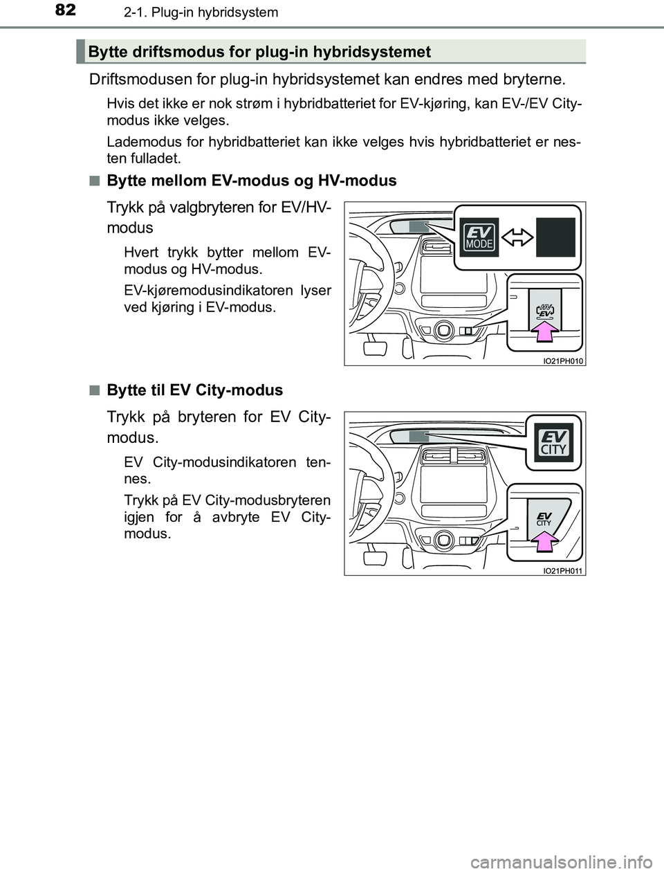 TOYOTA PRIUS PLUG-IN HYBRID 2016 Instruksjoner for bruk (in Norwegian) 822-1. Plug-in hybridsystem
OM47A89NO
Driftsmodusen for plug-in hybridsystemet kan endres med bryterne.
Hvis det ikke er nok strøm i hybridbatteriet for EV-kjøring, kan EV-/EV City-
modus ikke velge TOYOTA PRIUS PLUG-IN HYBRID 2016 Instruksjoner for bruk (in Norwegian) 822-1. Plug-in hybridsystem
OM47A89NO
Driftsmodusen for plug-in hybridsystemet kan endres med bryterne.
Hvis det ikke er nok strøm i hybridbatteriet for EV-kjøring, kan EV-/EV City-
modus ikke velge