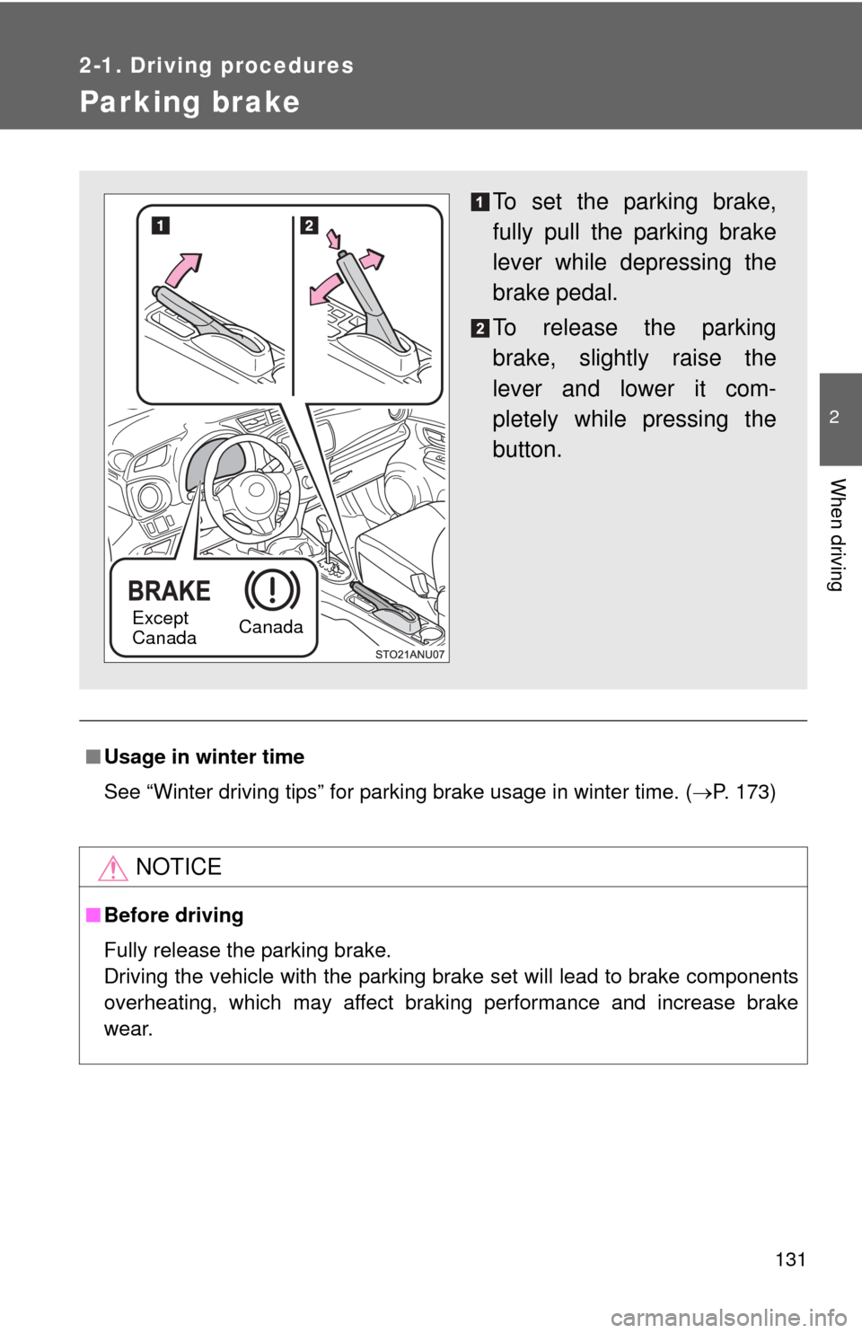 TOYOTA YARIS 2014 3.G User Guide 131
2-1. Driving procedures
2
When driving
Parking brake
■Usage in winter time
See “Winter driving tips” for parking brake usage in winter time. (P. 173)
NOTICE
■Before driving
Fully releas