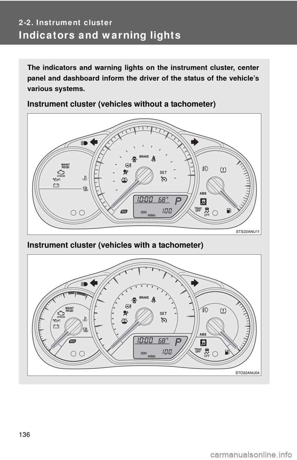 TOYOTA YARIS 2014 3.G User Guide 136
2-2. Instrument cluster
Indicators and warning lights
The indicators and warning lights on the instrument cluster, center
panel and dashboard inform the driver of the status of the vehicle’s
var