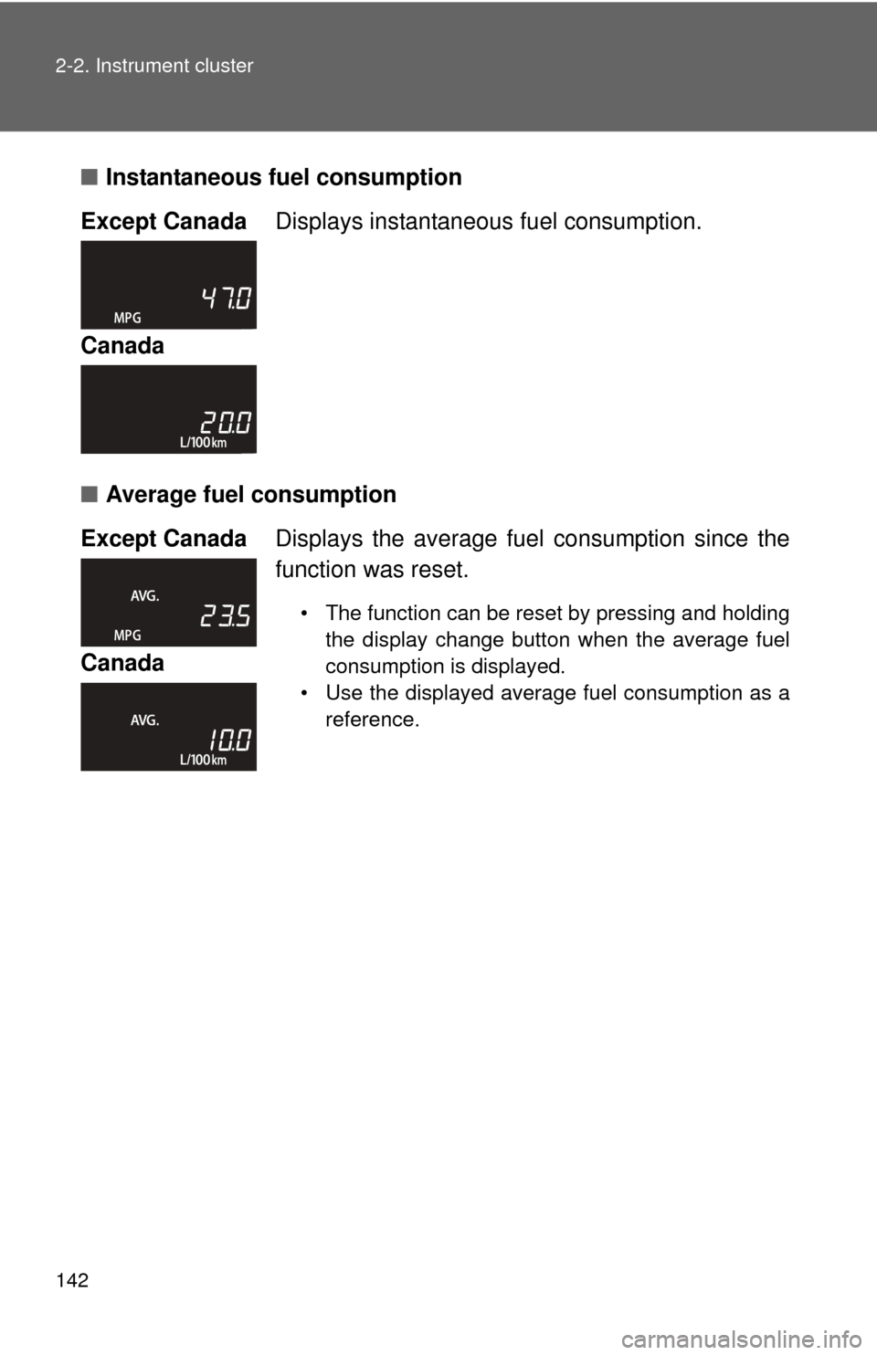 TOYOTA YARIS 2014 3.G User Guide 142 2-2. Instrument cluster
■Instantaneous fuel consumption
■ Average fuel consumption 
Except Canada
Displays instantaneous  fuel consumption.
Canada
Except Canada Displays the average fuel  cons