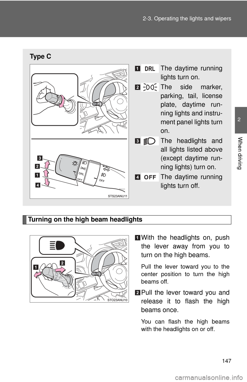 TOYOTA YARIS 2014 3.G Owners Manual 147
2-3. Operating the lights and wipers
2
When driving
Turning on the high beam headlights
With the headlights on, push
the lever away from you to
turn on the high beams. 
Pull the lever toward you t