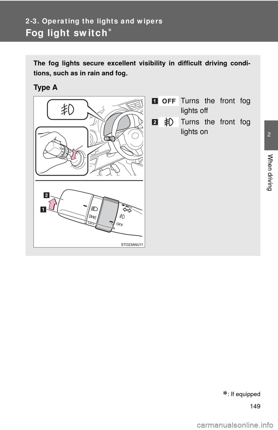 TOYOTA YARIS 2014 3.G Owners Manual 149
2-3. Operating the lights and wipers
2
When driving
Fog light switch
: If equipped
The fog lights secure excellent visibility in difficult driving condi-
tions, such as in rain and fog.
Ty p