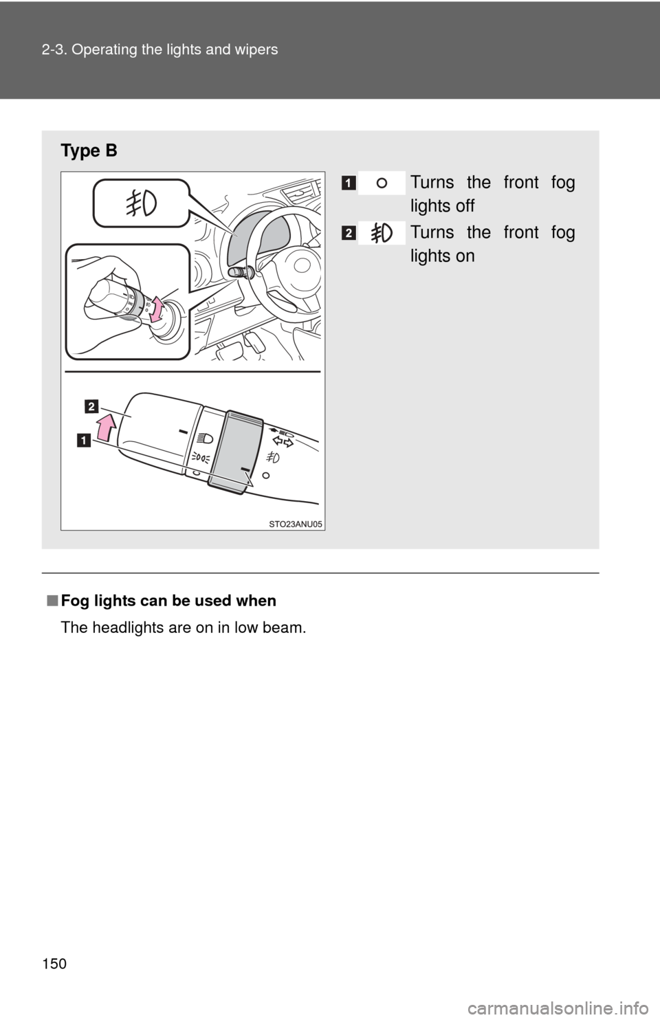 TOYOTA YARIS 2014 3.G Owners Manual 150 2-3. Operating the lights and wipers
■Fog lights can be used when
The headlights are on in low beam.
Ty p e  B
Turns the front fog
lights off
Turns the front fog
lights on 