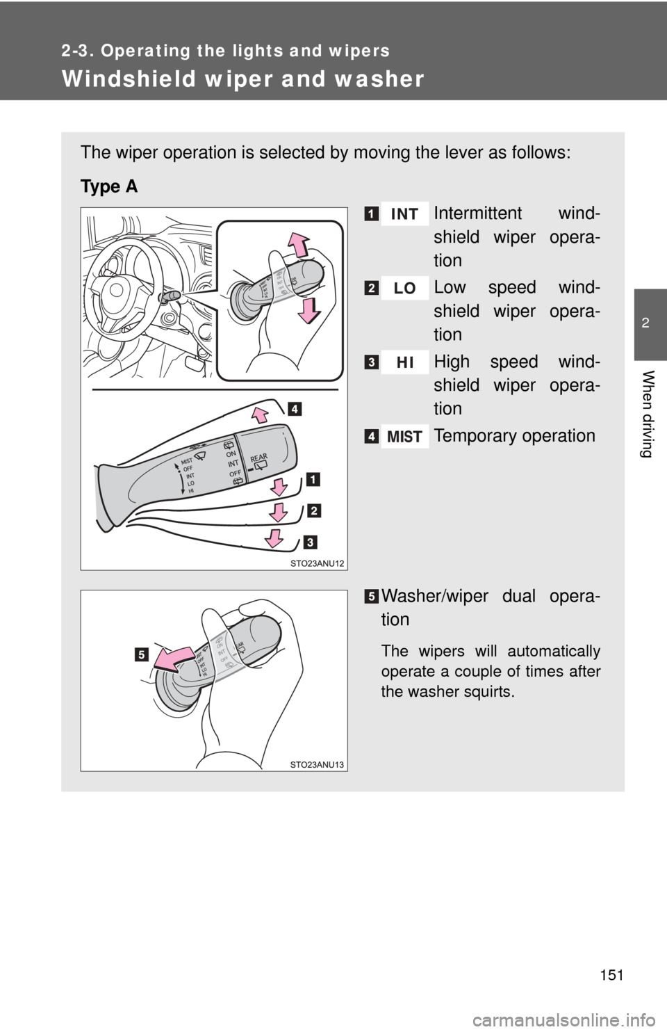 TOYOTA YARIS 2014 3.G Owners Manual 151
2-3. Operating the lights and wipers
2
When driving
Windshield wiper and washer
The wiper operation is selected by moving the lever as follows:
Ty p e  A Intermittent wind-
shield wiper opera-
tio