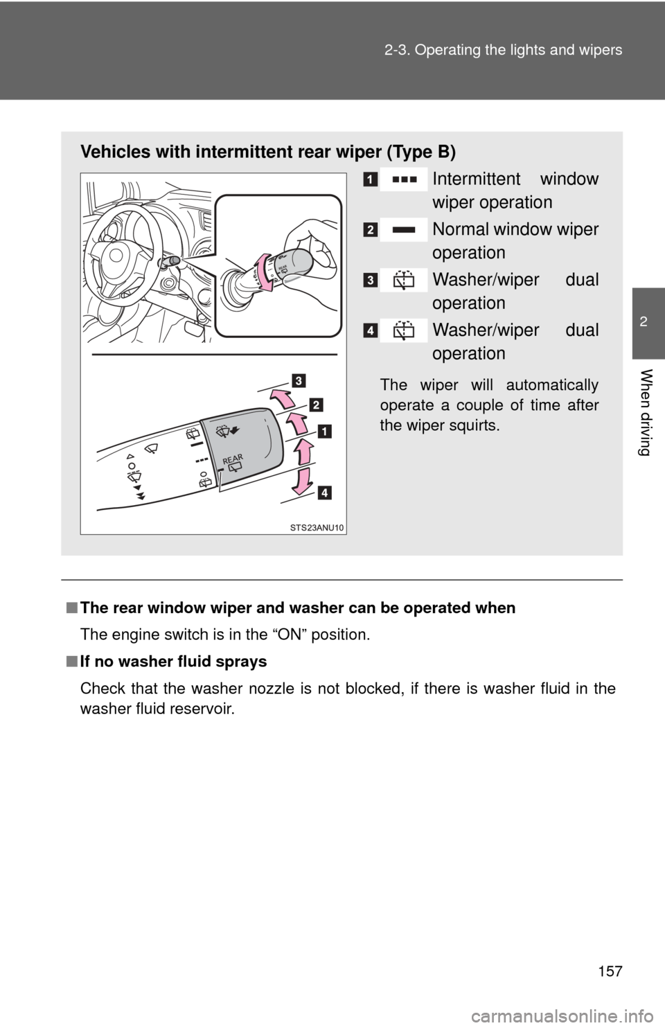 TOYOTA YARIS 2014 3.G Owners Manual 157
2-3. Operating the lights and wipers
2
When driving
■
The rear window wiper and washer can be operated when
The engine switch is in the “ON” position.
■ If no washer fluid sprays
Check tha