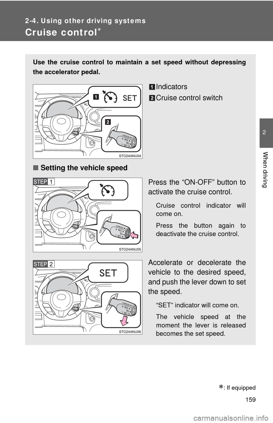 TOYOTA YARIS 2014 3.G Owners Manual 159
2
When driving
2-4. Using other driving systems
Cruise control
: If equipped
Use the cruise control to maintain a set speed without depressing
the accelerator pedal.
Indicators
Cruise contro