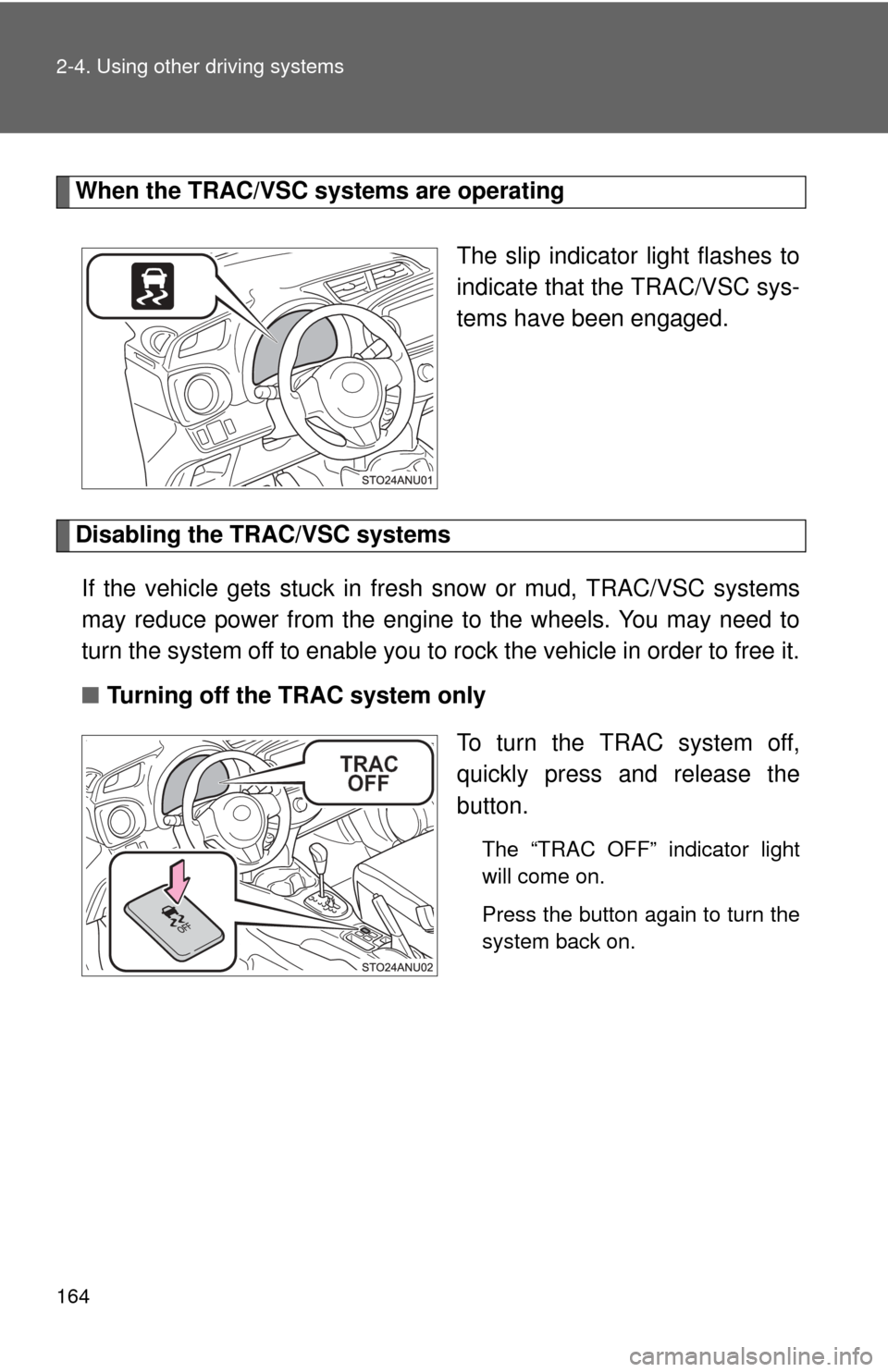 TOYOTA YARIS 2014 3.G Owners Manual 164 2-4. Using other driving systems
When the TRAC/VSC systems are operatingThe slip indicator light flashes to
indicate that the TRAC/VSC sys-
tems have been engaged.
Disabling the TRAC/VSC systemsIf