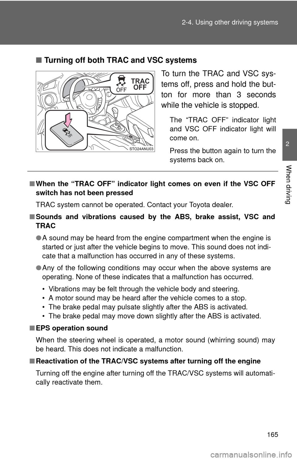 TOYOTA YARIS 2014 3.G Owners Manual 165
2-4. Using other 
driving systems
2
When driving
■Turning off both TRAC and VSC systems
To turn the TRAC and VSC sys-
tems off, press and hold the but-
ton for more than 3 seconds
while the vehi