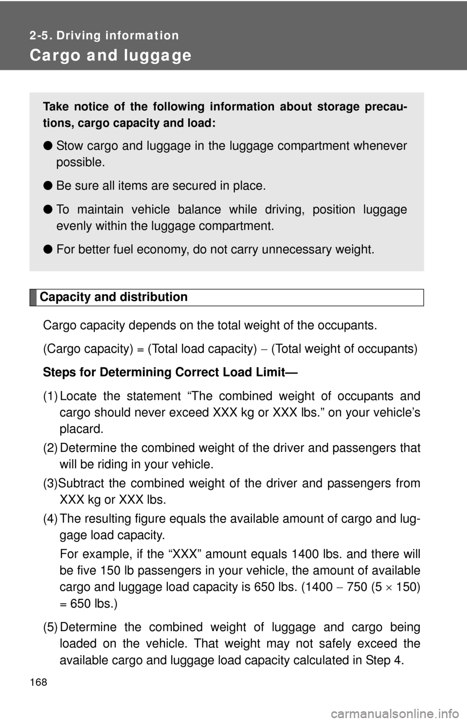 TOYOTA YARIS 2014 3.G Owners Manual 168
2-5. Driving information
Cargo and luggage
Capacity and distributionCargo capacity depends on the total weight of the occupants.
(Cargo capacity) = (Total load capacity)   (Total weight of occu