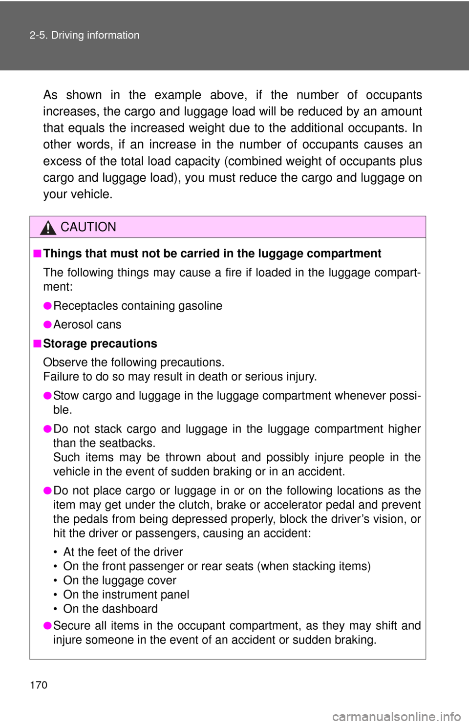 TOYOTA YARIS 2014 3.G Owners Manual 170 2-5. Driving information
As shown in the example above, if the number of occupants
increases, the cargo and luggage load will be reduced by an amount
that equals the increased weight du e to the a