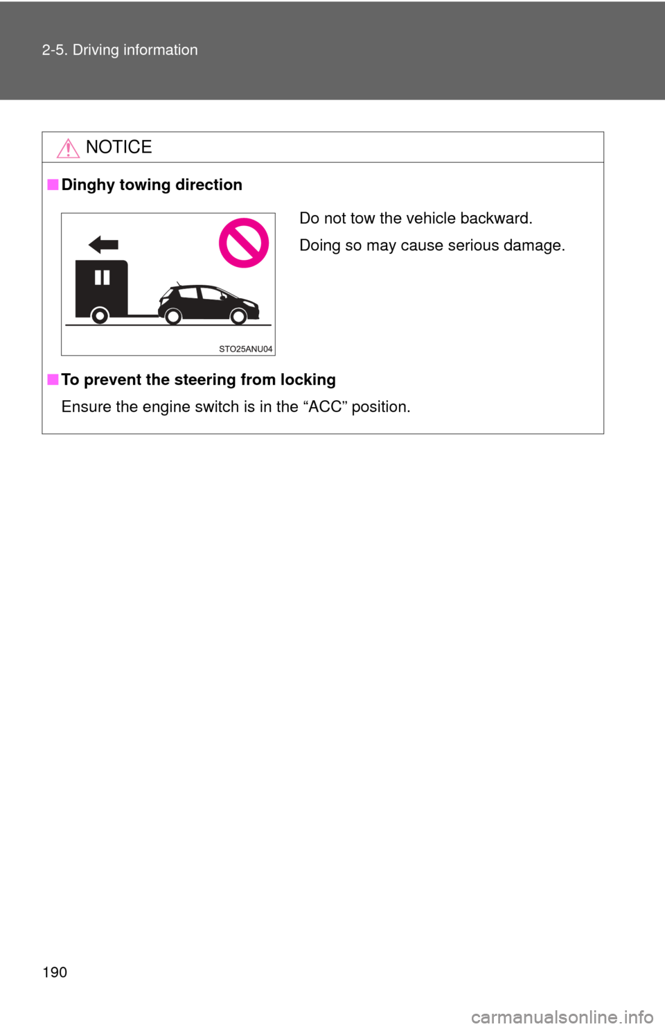 TOYOTA YARIS 2014 3.G Owners Manual 190 2-5. Driving information
NOTICE
■Dinghy towing direction
■ To prevent the steering from locking
Ensure the engine switch is in the “ACC” position.
Do not tow the vehicle backward.
Doing so TOYOTA YARIS 2014 3.G Owners Manual 190 2-5. Driving information
NOTICE
■Dinghy towing direction
■ To prevent the steering from locking
Ensure the engine switch is in the “ACC” position.
Do not tow the vehicle backward.
Doing so