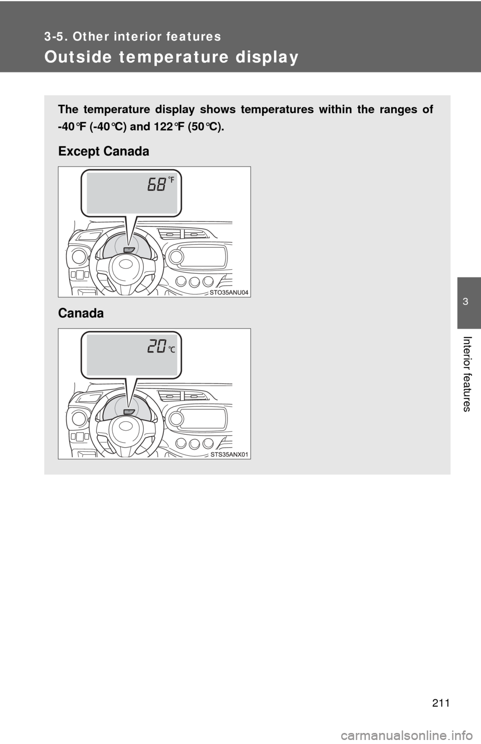 TOYOTA YARIS 2014 3.G User Guide 211
3-5. Other interior features
3
Interior features
Outside temperature display
The temperature display shows temperatures within the ranges of
-40°F (-40°C) and 122°F (50°C).
Except Canada
Canad