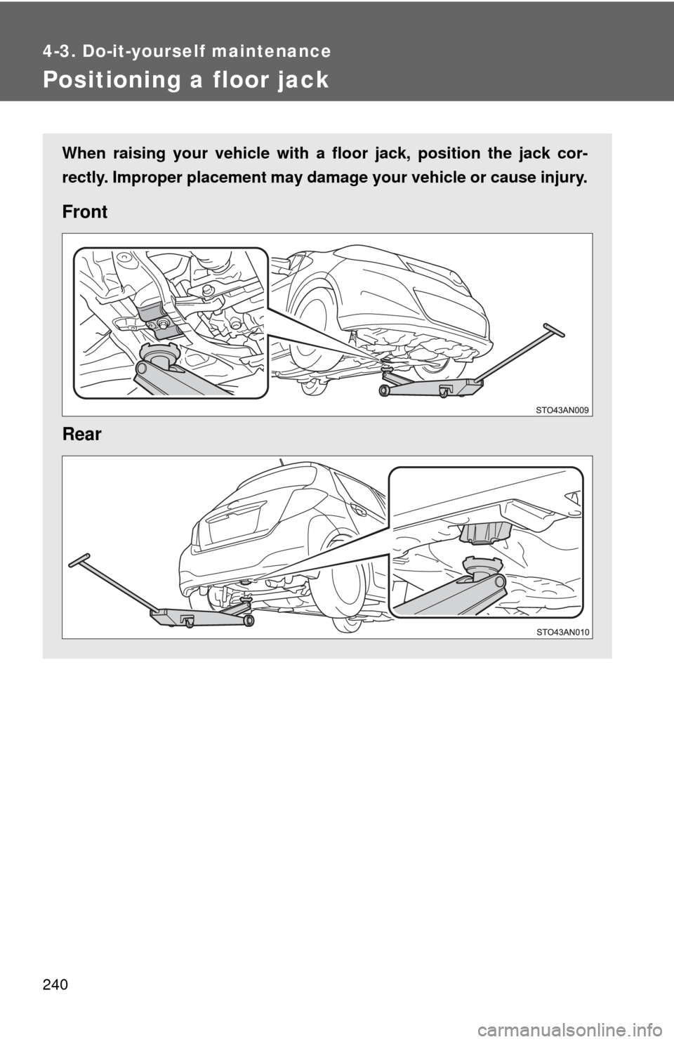 TOYOTA YARIS 2014 3.G Owners Manual 240
4-3. Do-it-yourself maintenance
Positioning a floor jack
When raising your vehicle with a floor jack, position the jack cor-
rectly. Improper placement may damage your vehicle or cause injury.
Fro