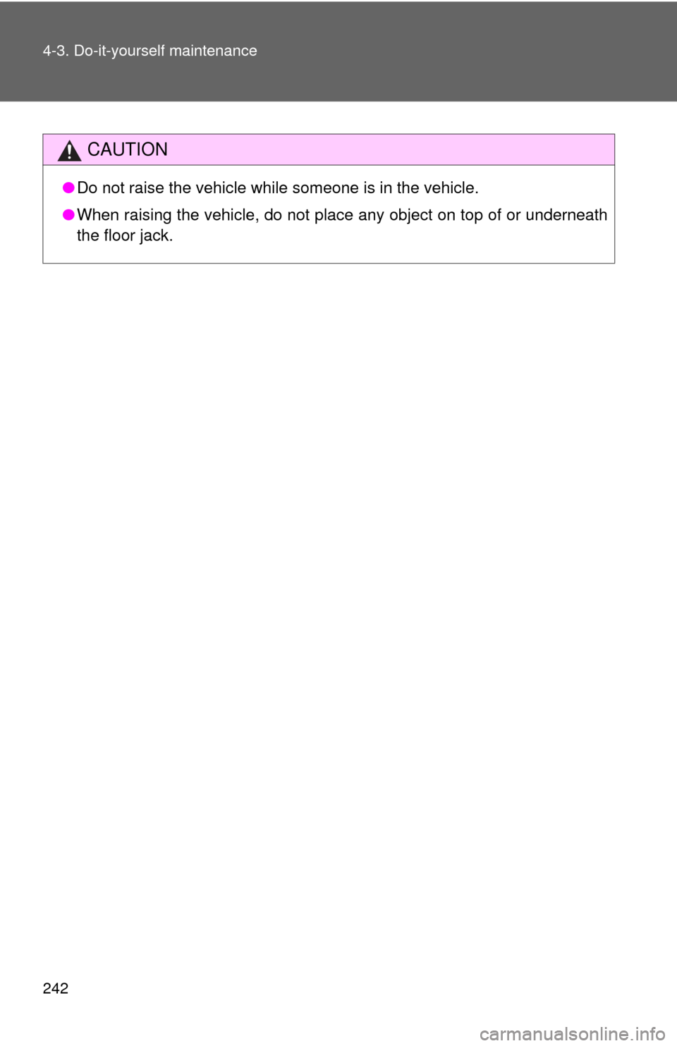 TOYOTA YARIS 2014 3.G Owners Manual 242 4-3. Do-it-yourself maintenance
CAUTION
●Do not raise the vehicle while someone is in the vehicle.
● When raising the vehicle, do not place any object on top of or underneath
the floor jack. 