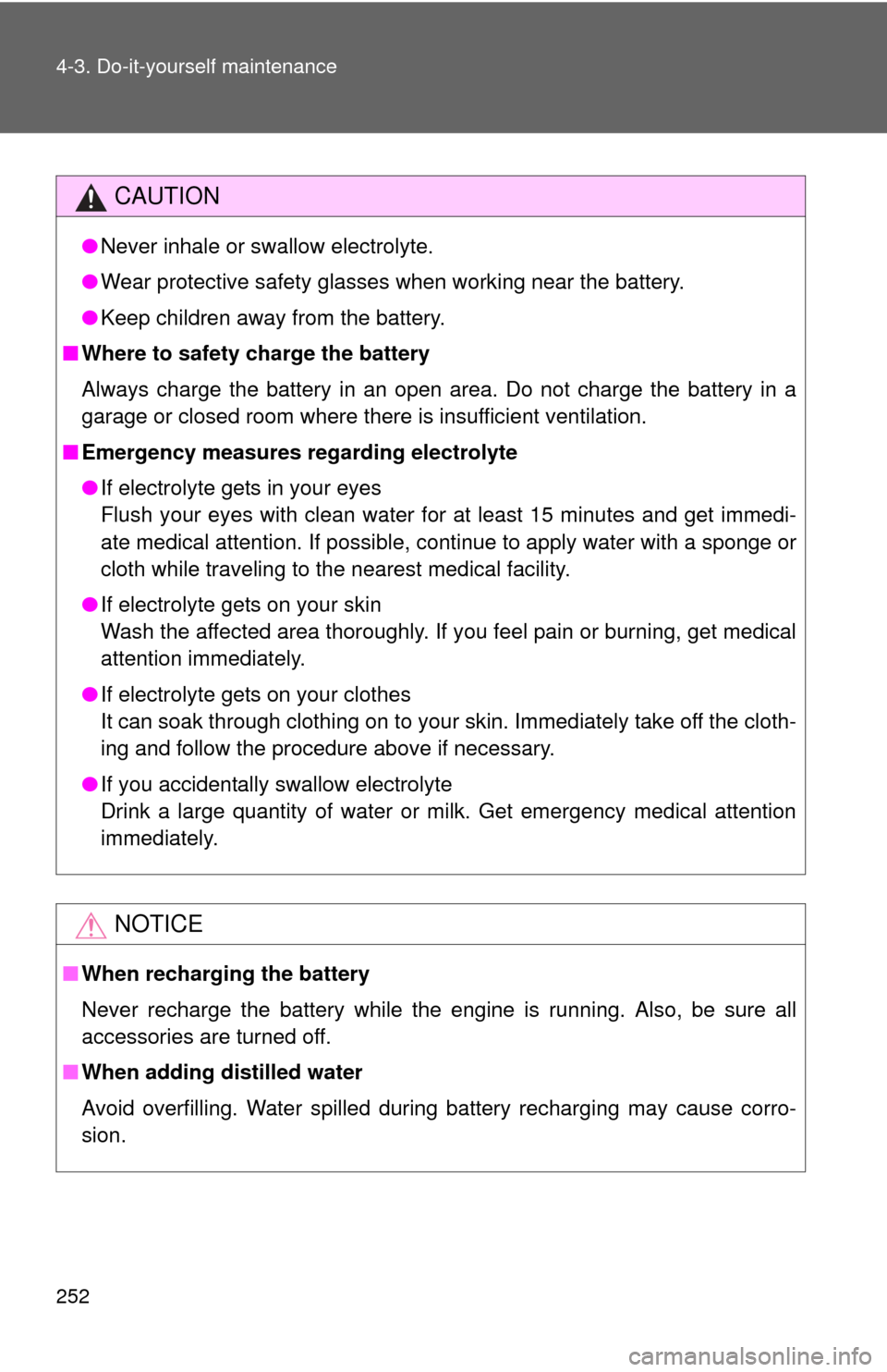 TOYOTA YARIS 2014 3.G Owners Manual 252 4-3. Do-it-yourself maintenance
CAUTION
●Never inhale or swallow electrolyte.
● Wear protective safety glasses when working near the battery.
● Keep children away from the battery.
■ Where