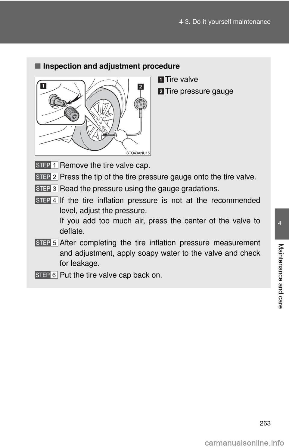 TOYOTA YARIS 2014 3.G Service Manual 263
4-3. Do-it-yourself maintenance
4
Maintenance and care
■
Inspection and adjustment procedure
Tire valve
Tire pressure gauge
Remove the tire valve cap.
Press the tip of the tire pressure gauge on