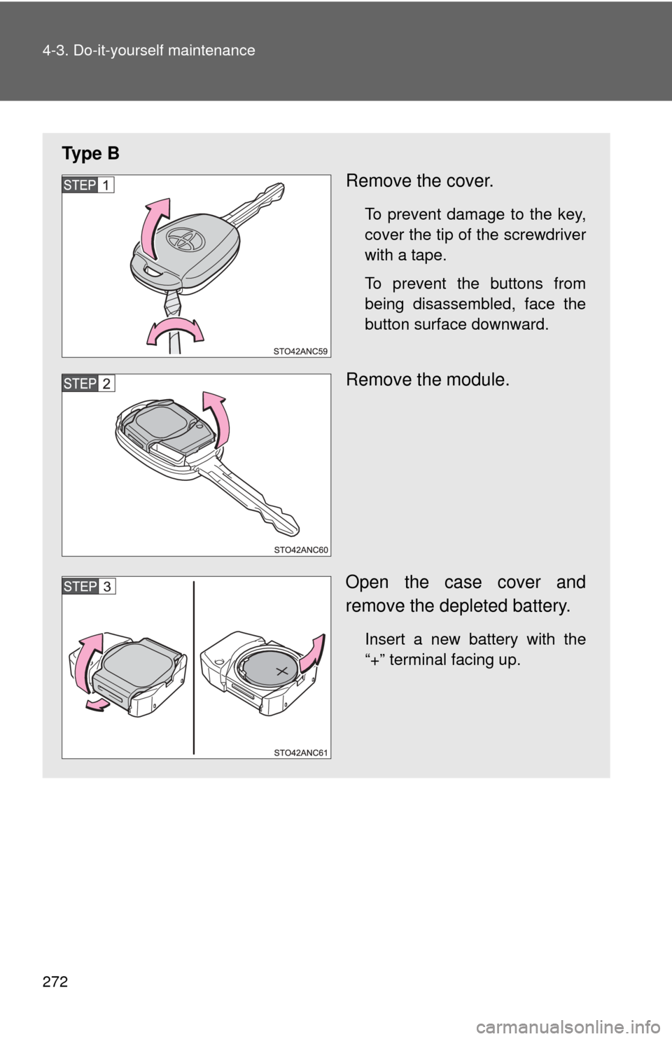 TOYOTA YARIS 2014 3.G Owners Manual 272 4-3. Do-it-yourself maintenance
Ty p e  BRemove the cover.
To prevent damage to the key,
cover the tip of the screwdriver
with a tape.
To prevent the buttons from
being disassembled, face the
butt