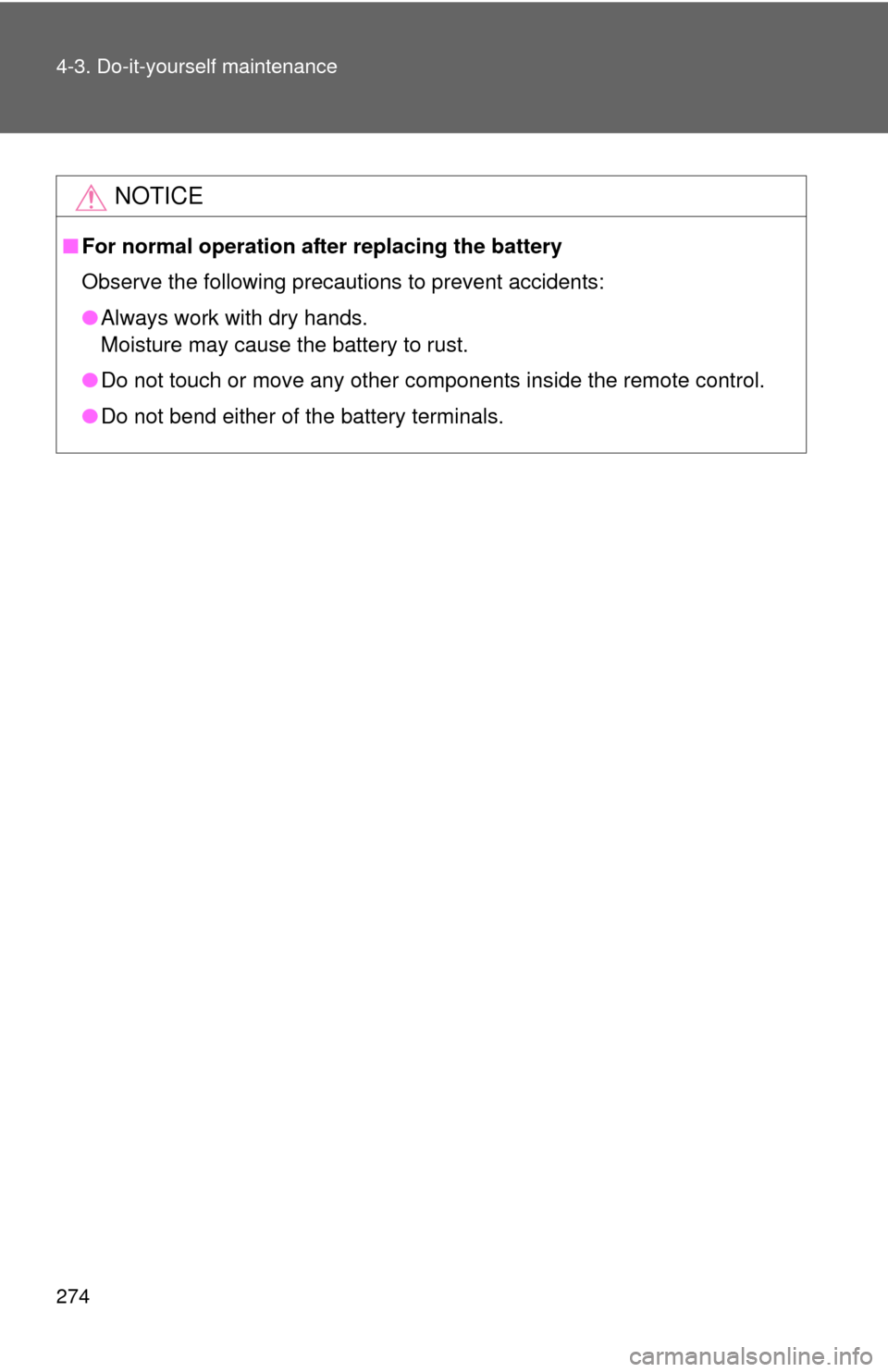 TOYOTA YARIS 2014 3.G Workshop Manual 274 4-3. Do-it-yourself maintenance
NOTICE
■For normal operation after replacing the battery
Observe the following precautions to prevent accidents:
●Always work with dry hands.
Moisture may cause