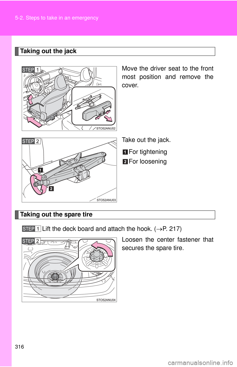 TOYOTA YARIS 2014 3.G Owners Manual 316 5-2. Steps to take in an emergency
Taking out the jackMove the driver seat to the front
most position and remove the
cover.
Take out the jack.For tightening
For loosening
Taking out the spare tire