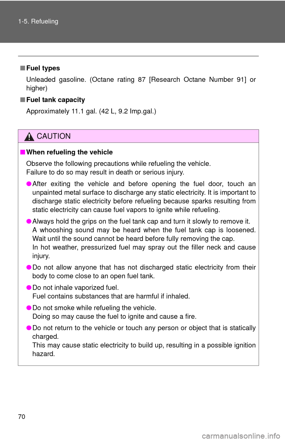 TOYOTA YARIS 2014 3.G Owners Manual 70 1-5. Refueling
■Fuel types
Unleaded gasoline. (Octane rating 87 [Research Octane Number 91] or
higher)
■ Fuel tank capacity
Approximately 11.1 gal. (42 L, 9.2 Imp.gal.)
CAUTION
■When refuelin
