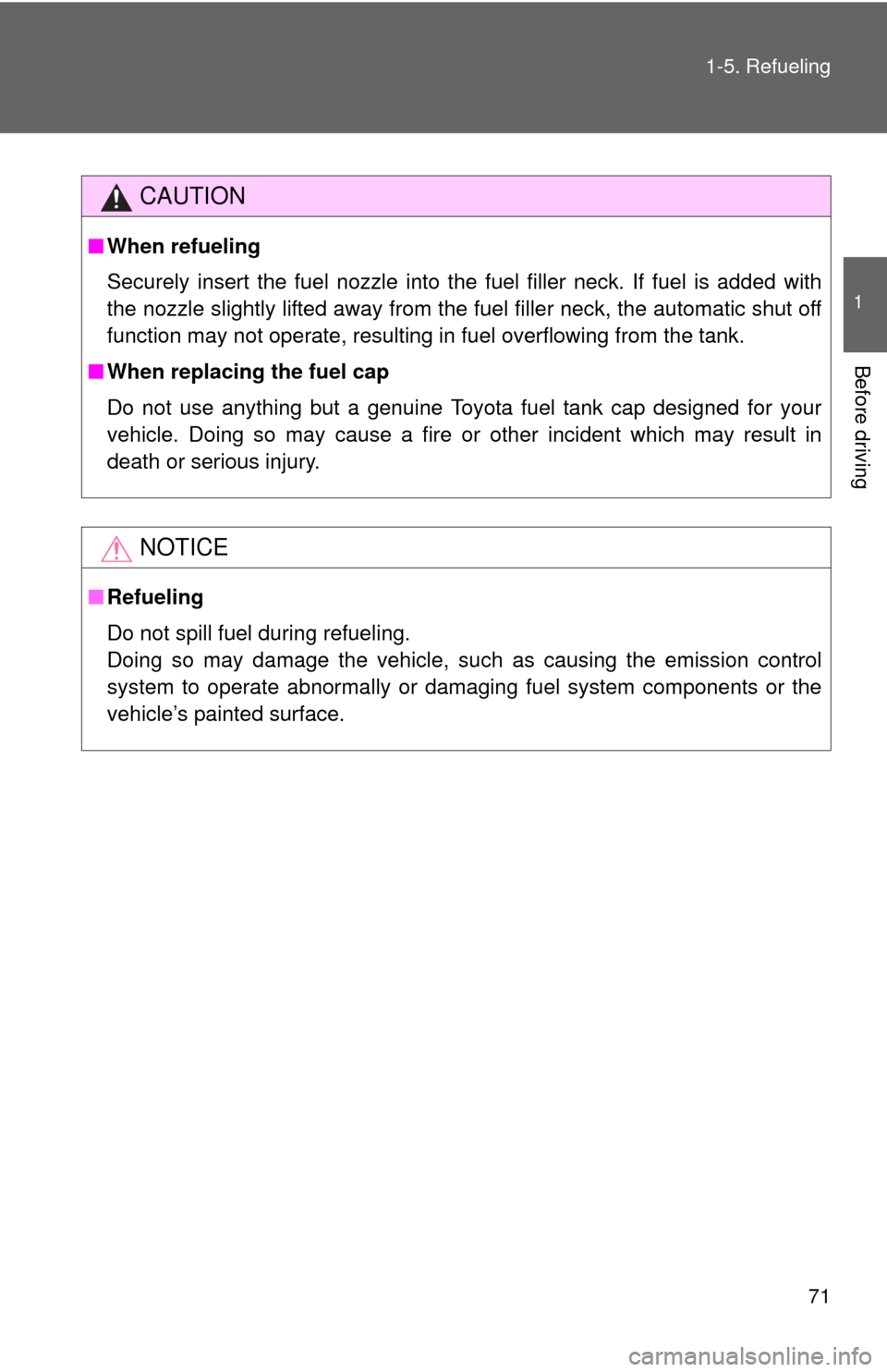 TOYOTA YARIS 2014 3.G Owners Manual 71
1-5. Refueling
1
Before driving
CAUTION
■
When refueling
Securely insert the fuel nozzle into the fuel filler neck. If fuel is added with
the nozzle slightly lifted away from the fuel filler neck