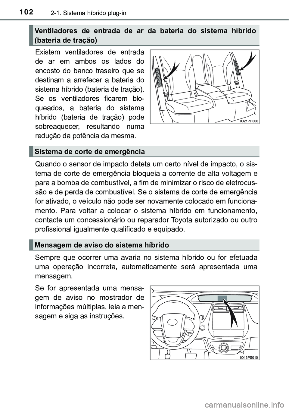 TOYOTA PRIUS PLUG-IN HYBRID 2016  Manual de utilização (in Portuguese) 1022-1. Sistema híbrido plug-in
Existem  ventiladores  de  entrada
de  ar  em  ambos  os  lados  do
encosto  do  banco  traseiro  que  se
destinam a arrefecer a bateria do
sistema híbrido (bateria d