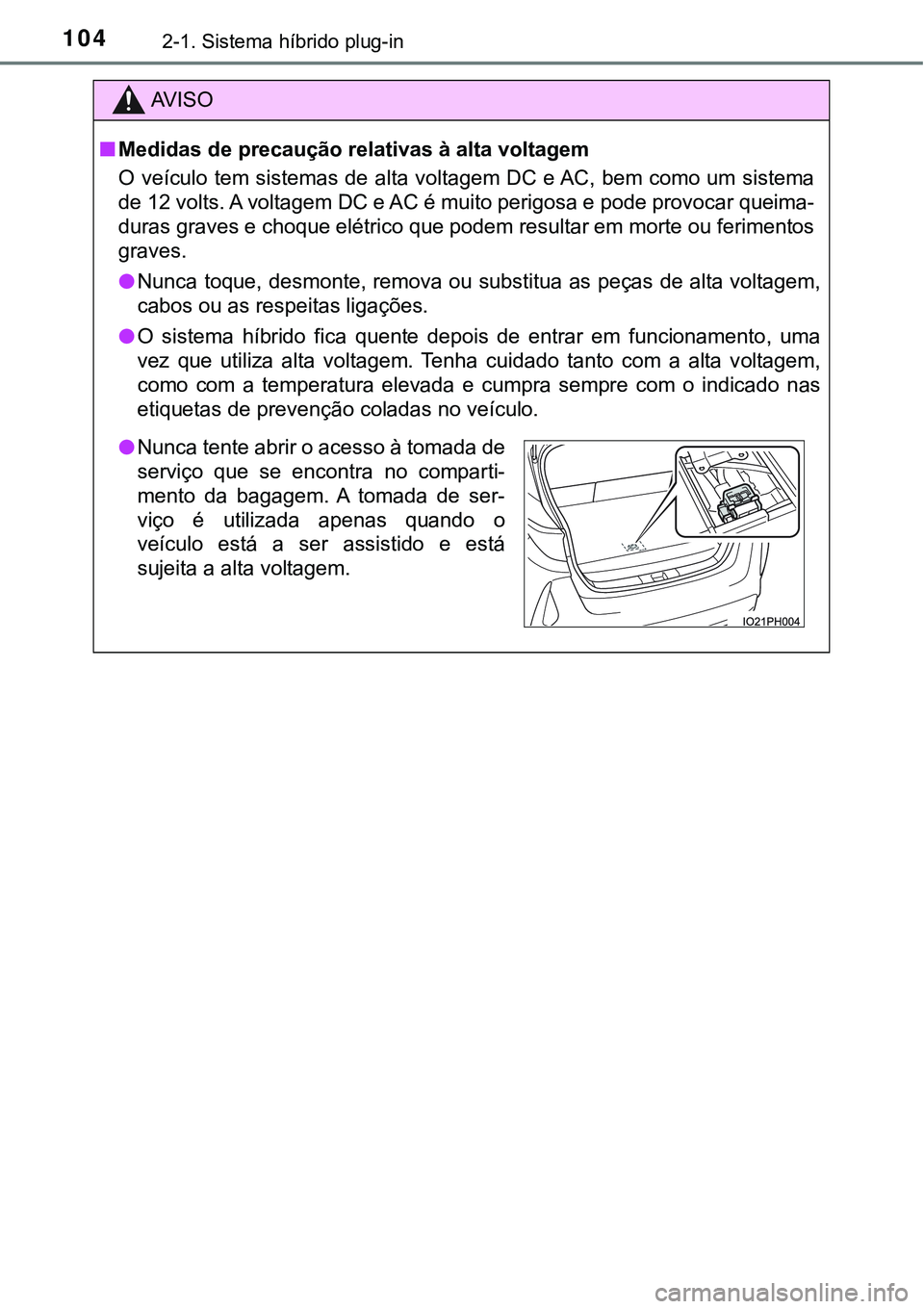 TOYOTA PRIUS PLUG-IN HYBRID 2016 Manual de utilização (in Portuguese) 1042-1. Sistema híbrido plug-in
AV I S O
nMedidas de precaução relativas à alta voltagem
O veículo tem sistemas de alta voltagem DC e AC, bem como um sistema
de 12 volts. A voltagem DC e AC é mu TOYOTA PRIUS PLUG-IN HYBRID 2016 Manual de utilização (in Portuguese) 1042-1. Sistema híbrido plug-in
AV I S O
nMedidas de precaução relativas à alta voltagem
O veículo tem sistemas de alta voltagem DC e AC, bem como um sistema
de 12 volts. A voltagem DC e AC é mu