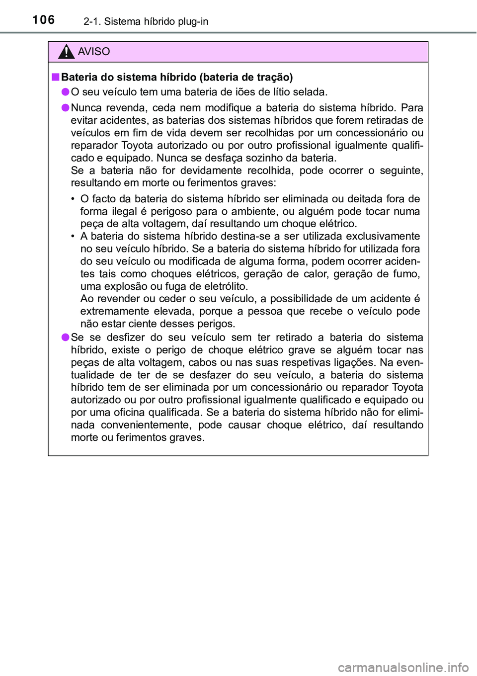 TOYOTA PRIUS PLUG-IN HYBRID 2016 Manual de utilização (in Portuguese) 1062-1. Sistema híbrido plug-in
AV I S O
nBateria do sistema híbrido (bateria de tração)
lO seu veículo tem uma bateria de iões de lítio selada.
lNunca revenda, ceda nem modifique a bater TOYOTA PRIUS PLUG-IN HYBRID 2016 Manual de utilização (in Portuguese) 1062-1. Sistema híbrido plug-in
AV I S O
nBateria do sistema híbrido (bateria de tração)
lO seu veículo tem uma bateria de iões de lítio selada.
lNunca revenda, ceda nem modifique a bater