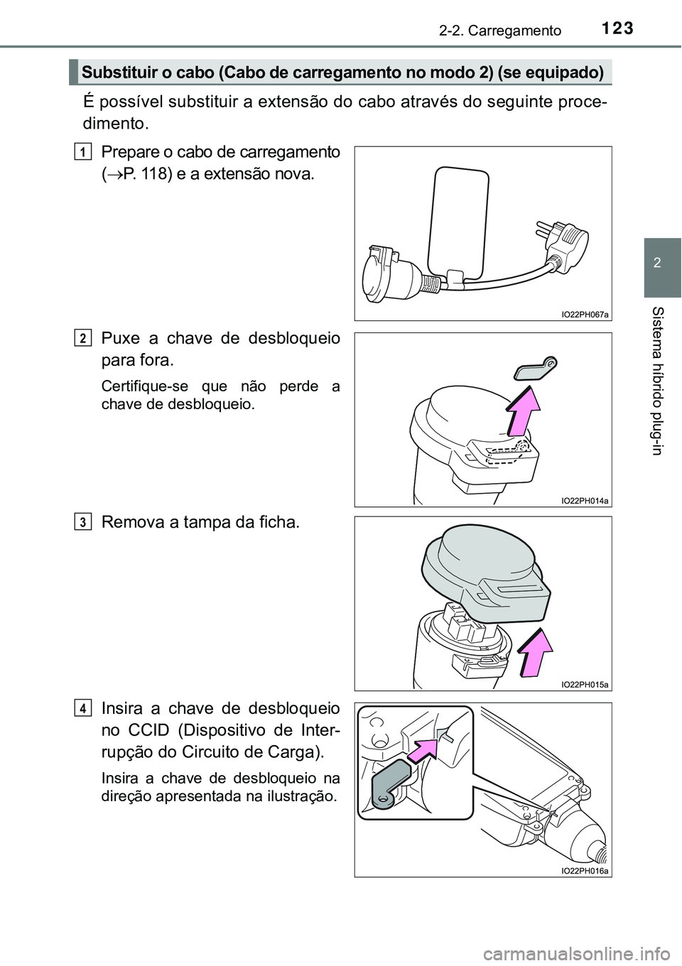 TOYOTA PRIUS PLUG-IN HYBRID 2016 Manual de utilização (in Portuguese) 1232-2. Carregamento
2
Sistema híbrido plug-in
É possível substituir a extensão do cabo através do seguinte proce-
dimento.
Prepare o cabo de carregamento
(P. 118) e a extensão nova.
Puxe a TOYOTA PRIUS PLUG-IN HYBRID 2016 Manual de utilização (in Portuguese) 1232-2. Carregamento
2
Sistema híbrido plug-in
É possível substituir a extensão do cabo através do seguinte proce-
dimento.
Prepare o cabo de carregamento
(P. 118) e a extensão nova.
Puxe a